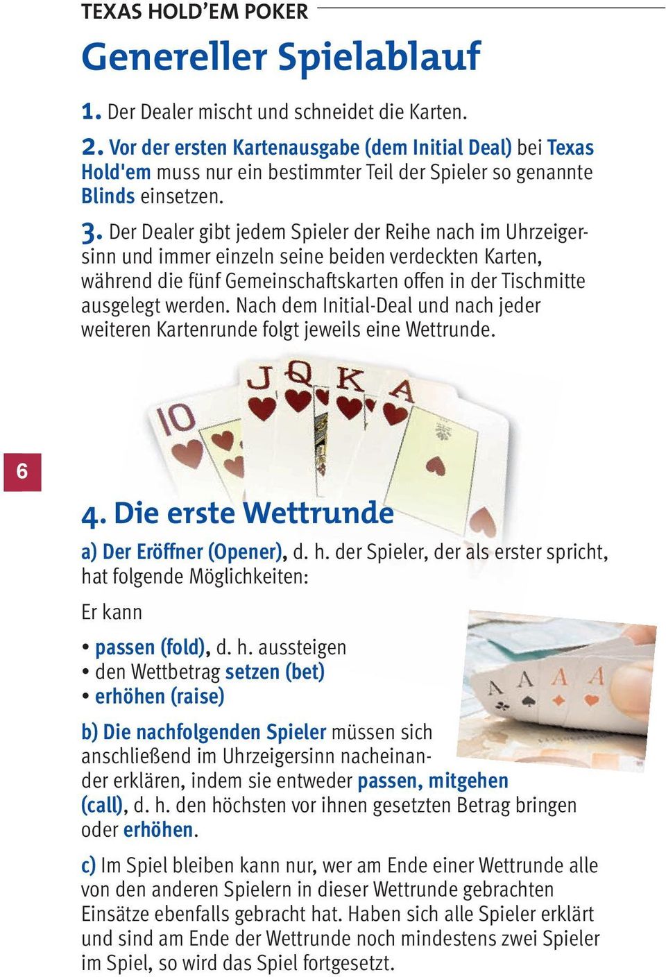 Der Dealer gibt jedem Spieler der Reihe nach im Uhrzeigersinn und immer einzeln seine beiden verdeckten Karten, während die fünf Gemeinschaftskarten offen in der Tischmitte ausgelegt werden.