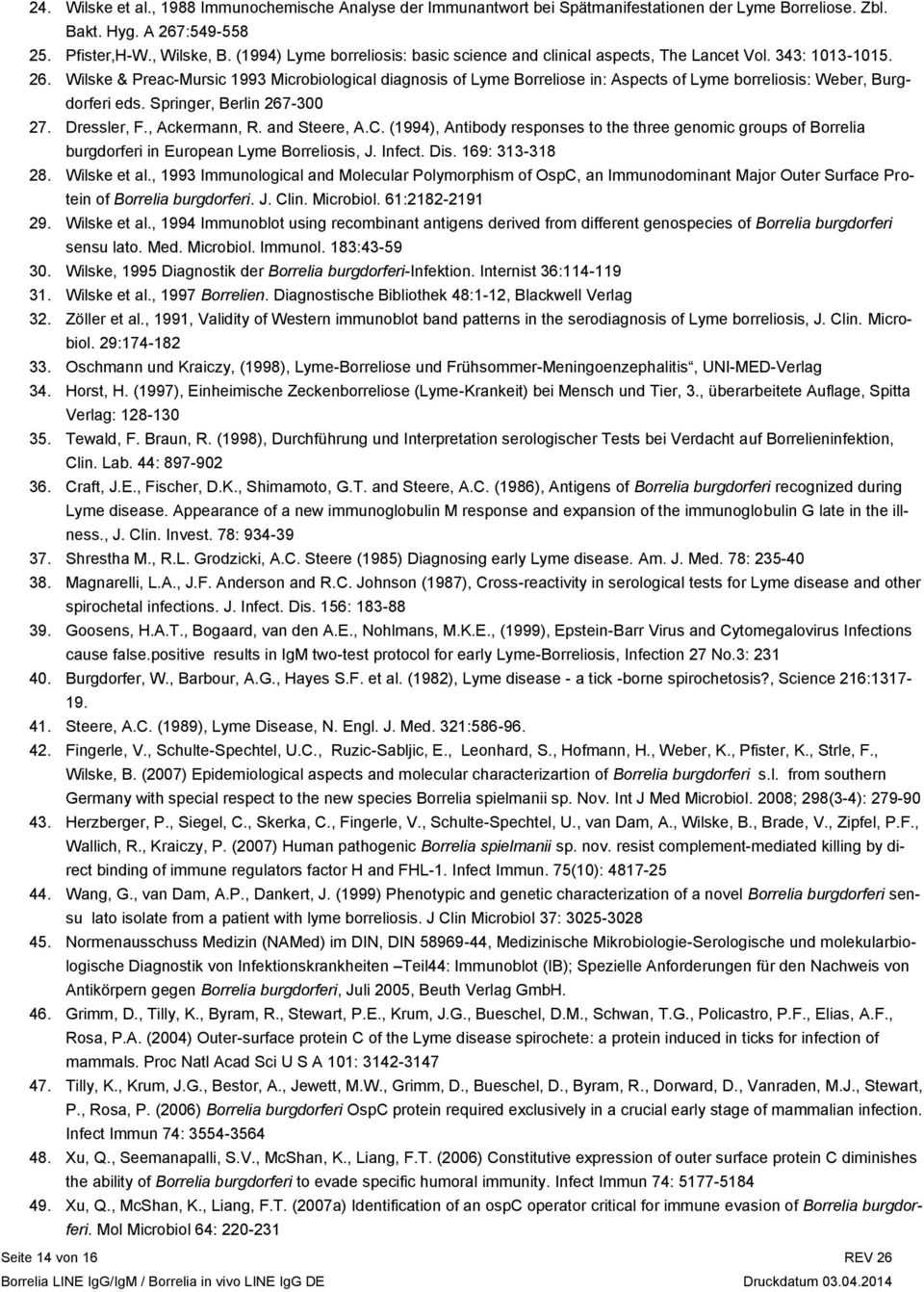 Wilske & Preac-Mursic 1993 Microbiological diagnosis of Lyme Borreliose in: Aspects of Lyme borreliosis: Weber, Burgdorferi eds. Springer, Berlin 267-300 27. Dressler, F., Ackermann, R. and Steere, A.