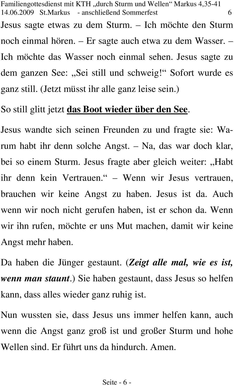 Jesus wandte sich seinen Freunden zu und fragte sie: Warum habt ihr denn solche Angst. Na, das war doch klar, bei so einem Sturm. Jesus fragte aber gleich weiter: Habt ihr denn kein Vertrauen.