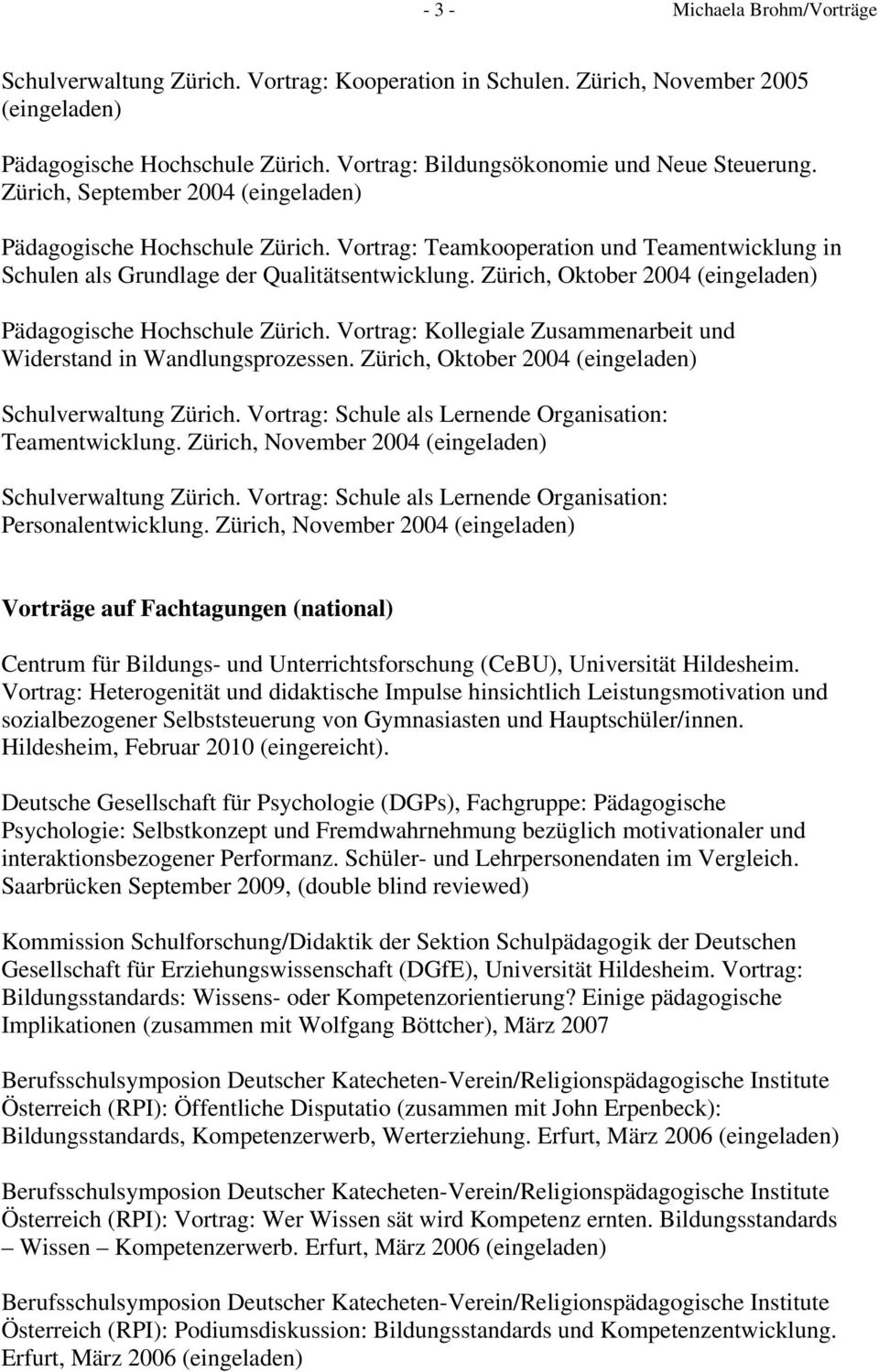Zürich, Oktober 2004 (eingeladen) Pädagogische Hochschule Zürich. Vortrag: Kollegiale Zusammenarbeit und Widerstand in Wandlungsprozessen. Zürich, Oktober 2004 (eingeladen) Schulverwaltung Zürich.