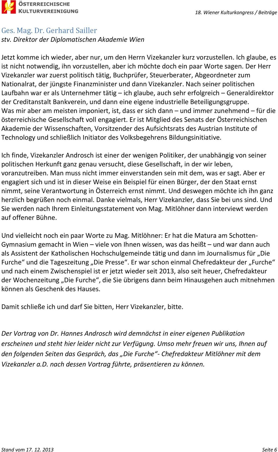 Der Herr Vizekanzler war zuerst politisch tätig, Buchprüfer, Steuerberater, Abgeordneter zum Nationalrat, der jüngste Finanzminister und dann Vizekanzler.