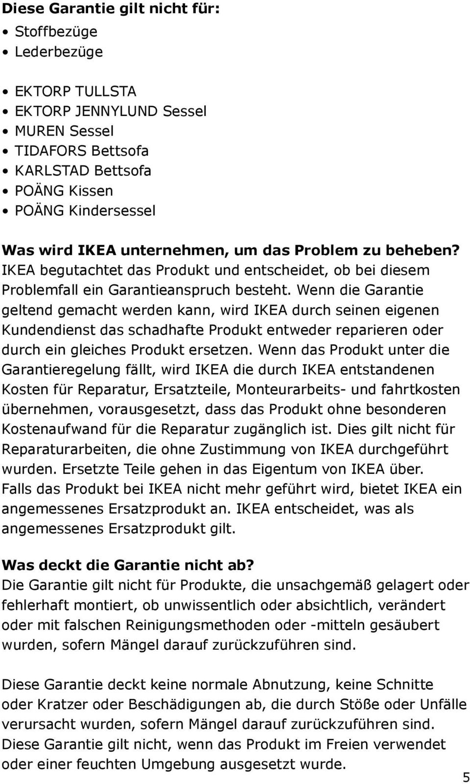 Wenn die Garantie geltend gemacht werden kann, wird IKEA durch seinen eigenen Kundendienst das schadhafte Produkt entweder reparieren oder durch ein gleiches Produkt ersetzen.