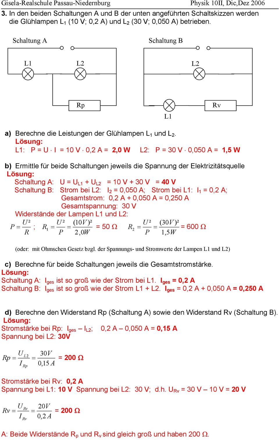 : P = U = 0 V 0, A =,0 W : P = 30 V 0,050 A =,5 W b) Ermittle für beide Schaltungen jeweils die Spannung der Elektrizitätsquelle Schaltung A: U = U + U = 0 V + 30 V = 40 V Schaltung B: Strom bei : =