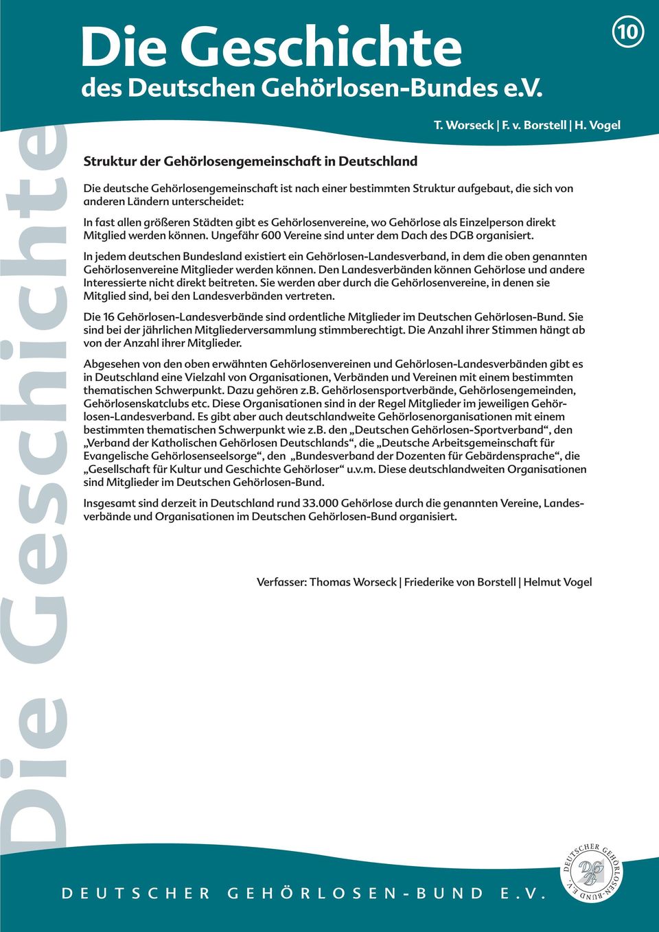 In jedem deutschen Bundesland existiert ein Gehörlosen-Landesverband, in dem die oben genannten Gehörlosenvereine Mitglieder werden können.