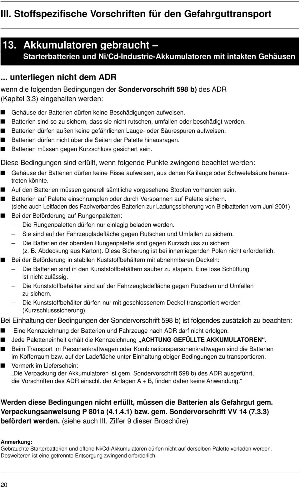 Batterien sind so zu sichern, dass sie nicht rutschen, umfallen oder beschädigt werden. Batterien dürfen außen keine gefährlichen Lauge- oder Säurespuren aufweisen.