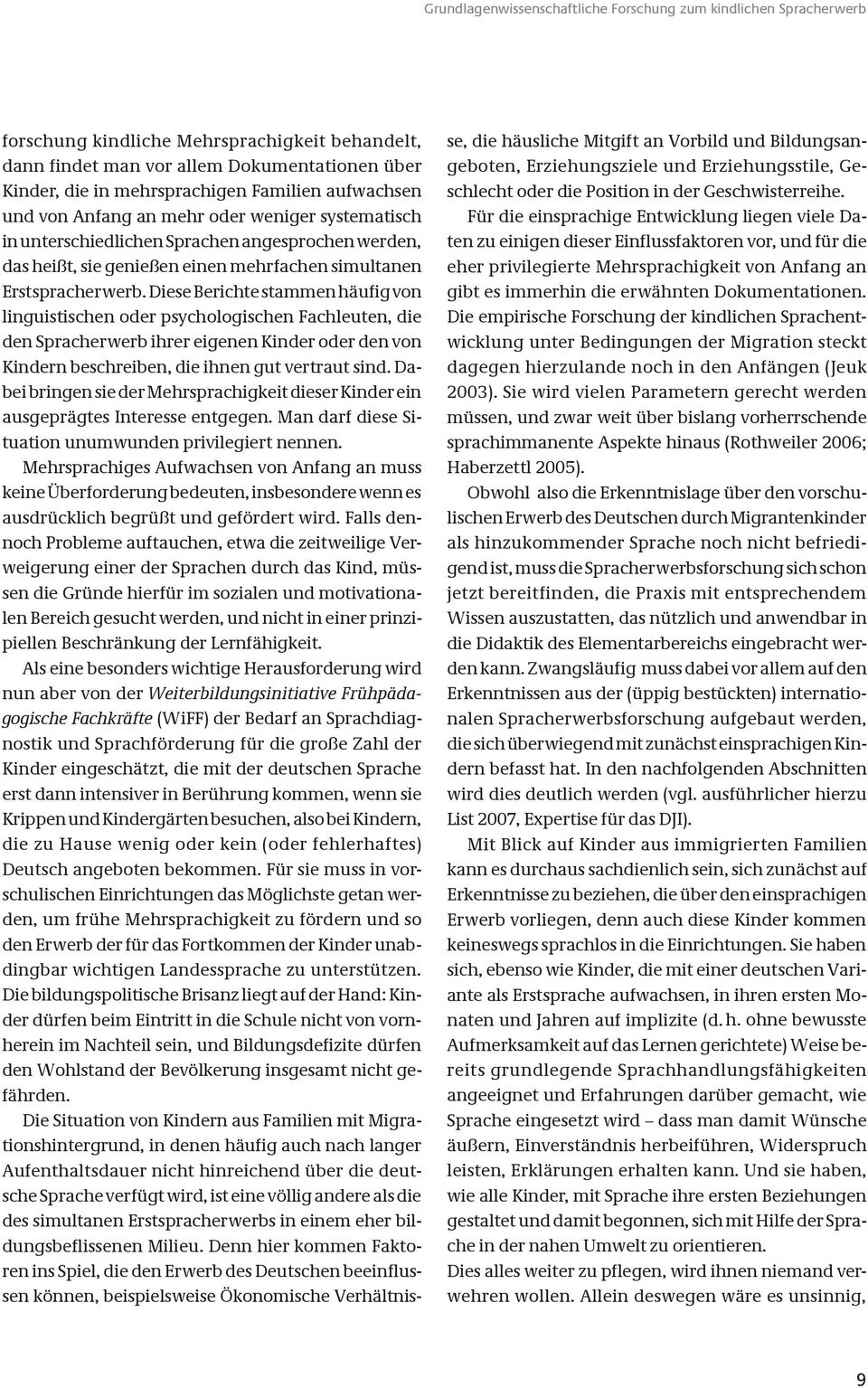 Diese Berichte stammen häufig von linguistischen oder psychologischen Fachleuten, die den Spracherwerb ihrer eigenen Kinder oder den von Kindern beschreiben, die ihnen gut vertraut sind.