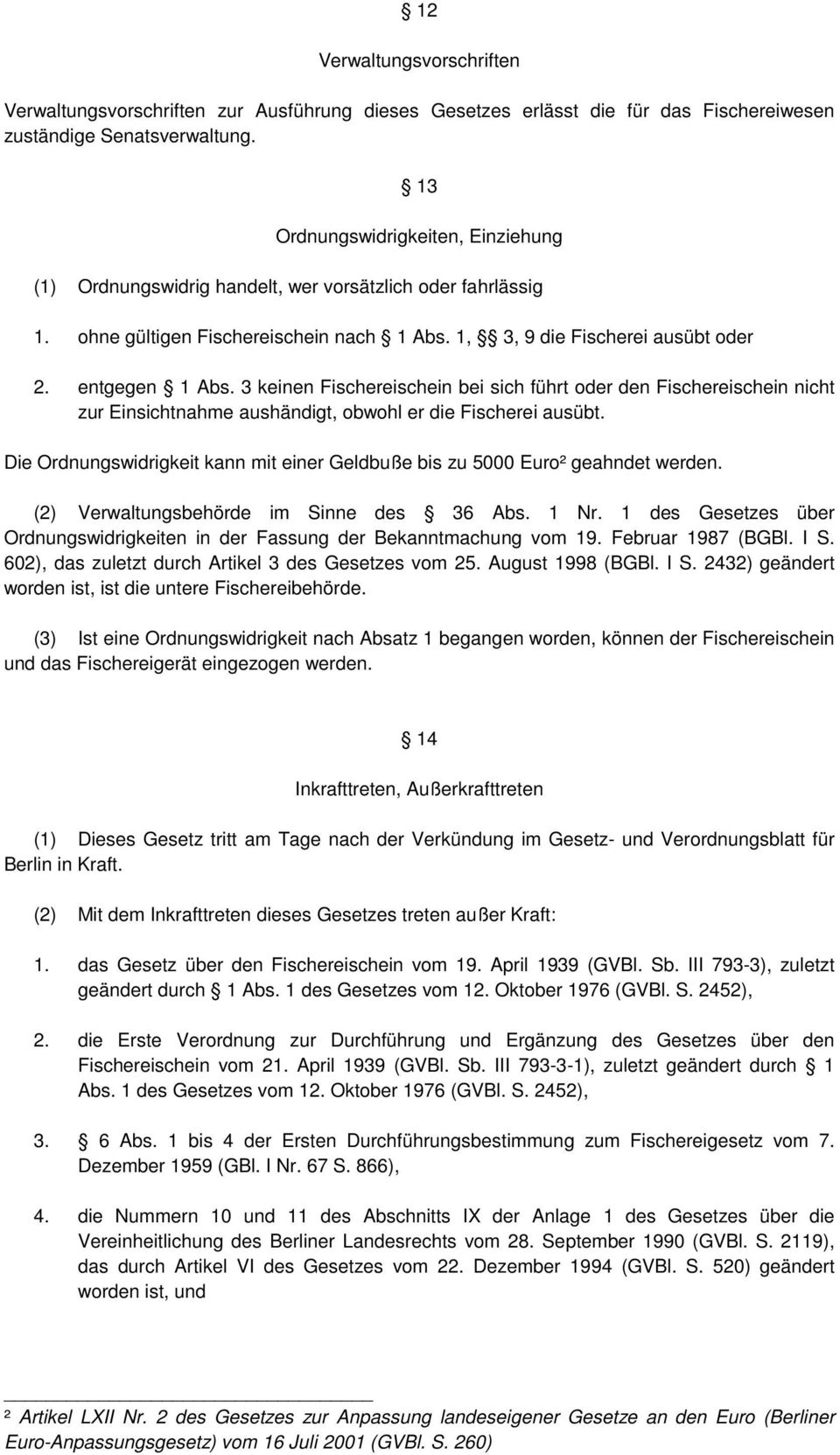 3 keinen Fischereischein bei sich führt oder den Fischereischein nicht zur Einsichtnahme aushändigt, obwohl er die Fischerei ausübt.