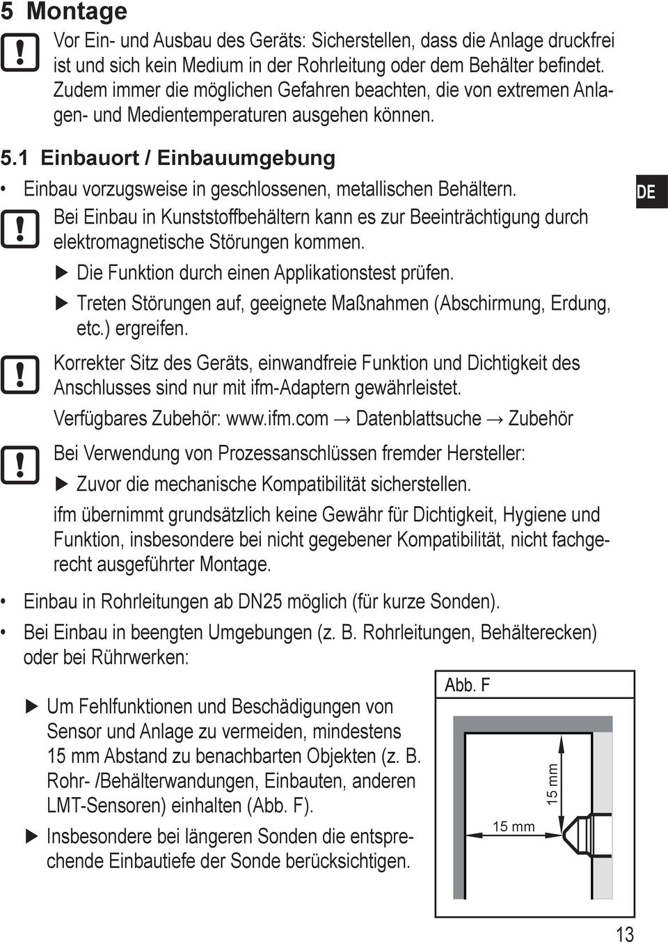 1 Einbauort / Einbauumgebung Einbau vorzugsweise in geschlossenen, metallischen Behältern. Bei Einbau in Kunststoffbehältern kann es zur Beeinträchtigung durch elektromagnetische Störungen kommen.