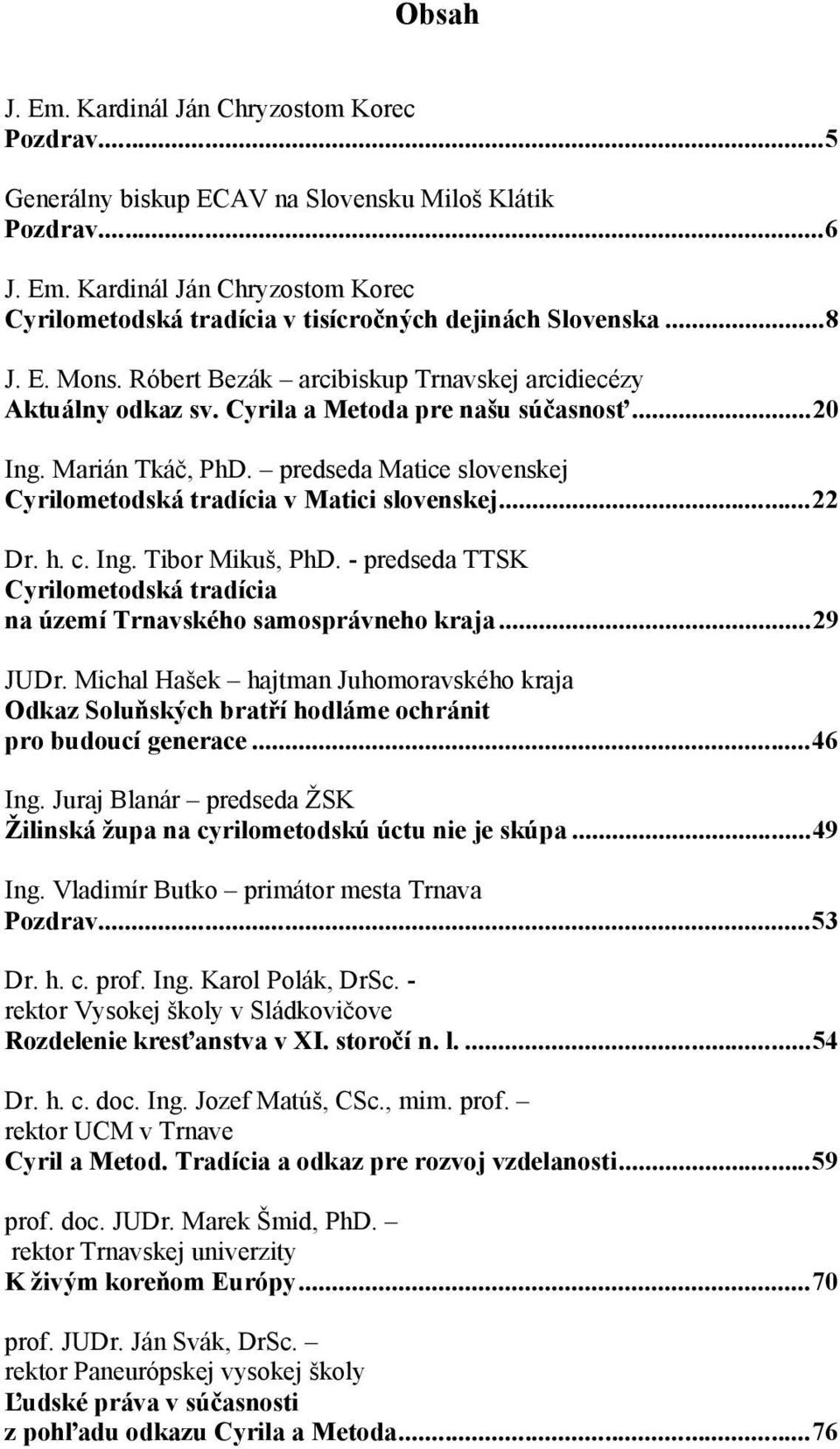 predseda Matice slovenskej Cyrilometodská tradícia v Matici slovenskej... 22 Dr. h. c. Ing. Tibor Mikuš, PhD. - predseda TTSK Cyrilometodská tradícia na území Trnavského samosprávneho kraja... 29 JUDr.