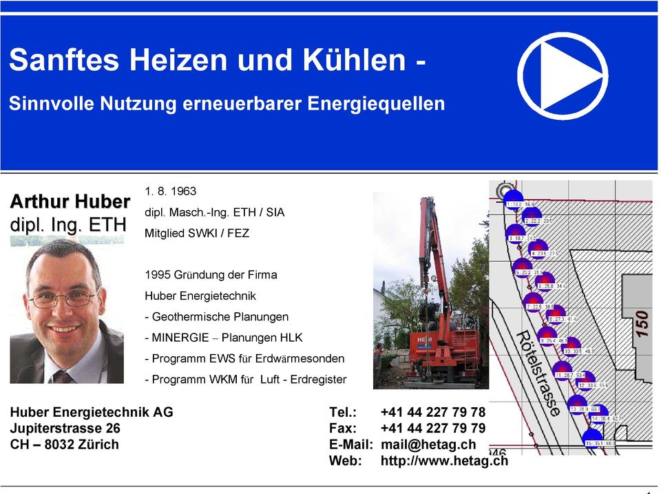 ETH / SIA Mitglied SWKI / FEZ 1995 Gründung der Firma Huber Energietechnik - Geothermische Planungen - MINERGIE