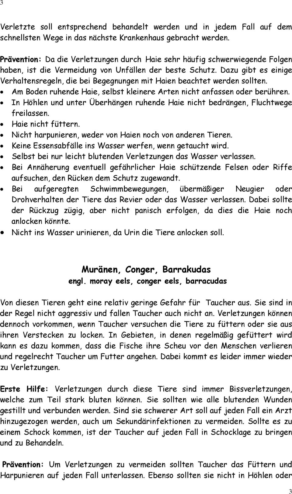 Dazu gibt es einige Verhaltensregeln, die bei Begegnungen mit Haien beachtet werden sollten. Am Boden ruhende Haie, selbst kleinere Arten nicht anfassen oder berühren.