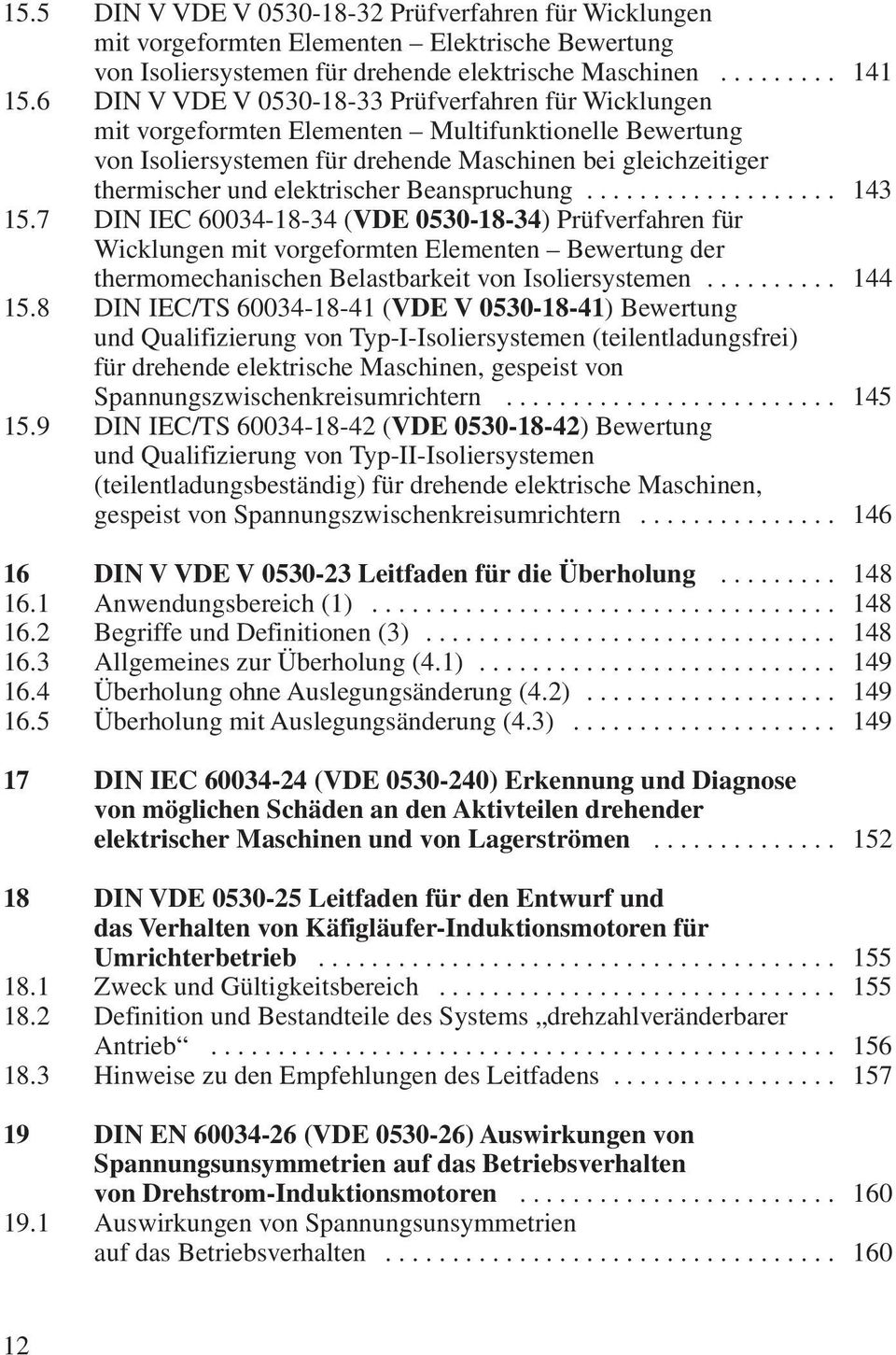 Beanspruchung... 143 15.7 DIN IEC 60034-18-34 (VDE 0530-18-34) Prüfverfahren für Wicklungen mit vorgeformten Elementen Bewertung der thermomechanischen Belastbarkeit von Isoliersystemen... 144 15.