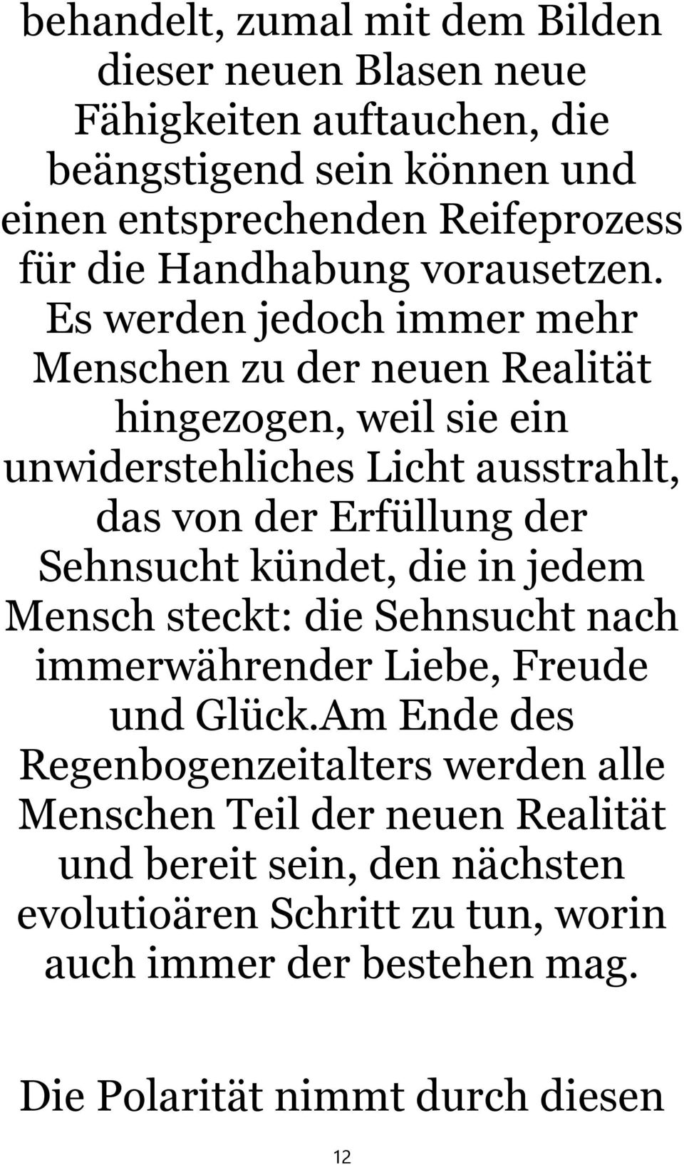 Es werden jedoch immer mehr Menschen zu der neuen Realität hingezogen, weil sie ein unwiderstehliches Licht ausstrahlt, das von der Erfüllung der Sehnsucht