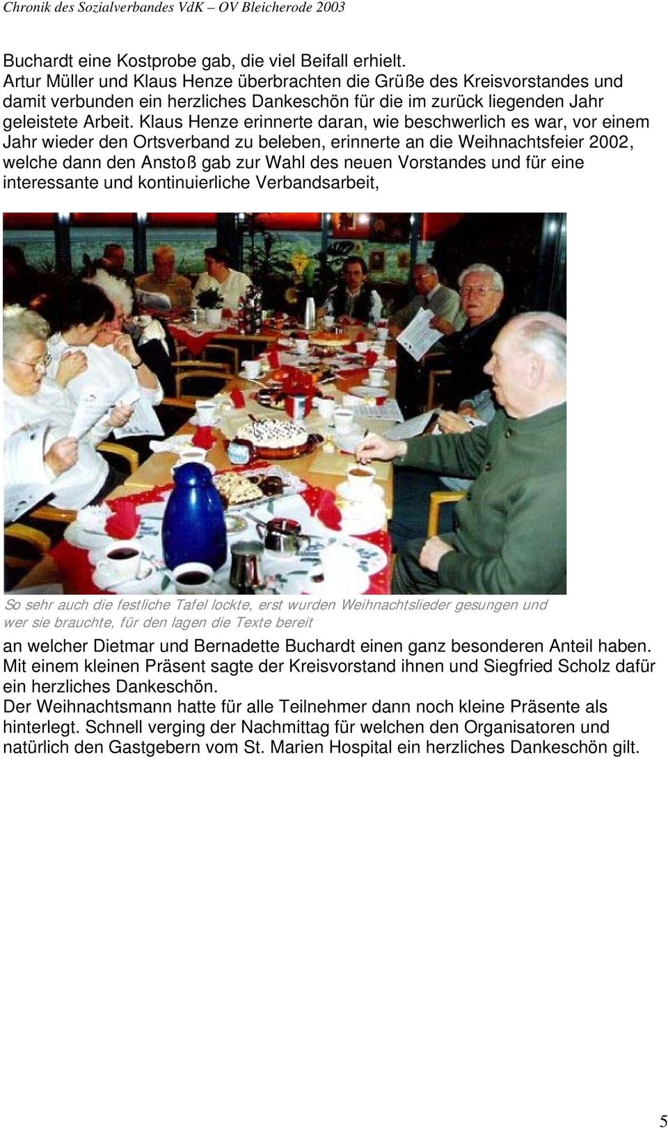 Klaus Henze erinnerte daran, wie beschwerlich es war, vor einem Jahr wieder den Ortsverband zu beleben, erinnerte an die Weihnachtsfeier 2002, welche dann den Anstoß gab zur Wahl des neuen Vorstandes