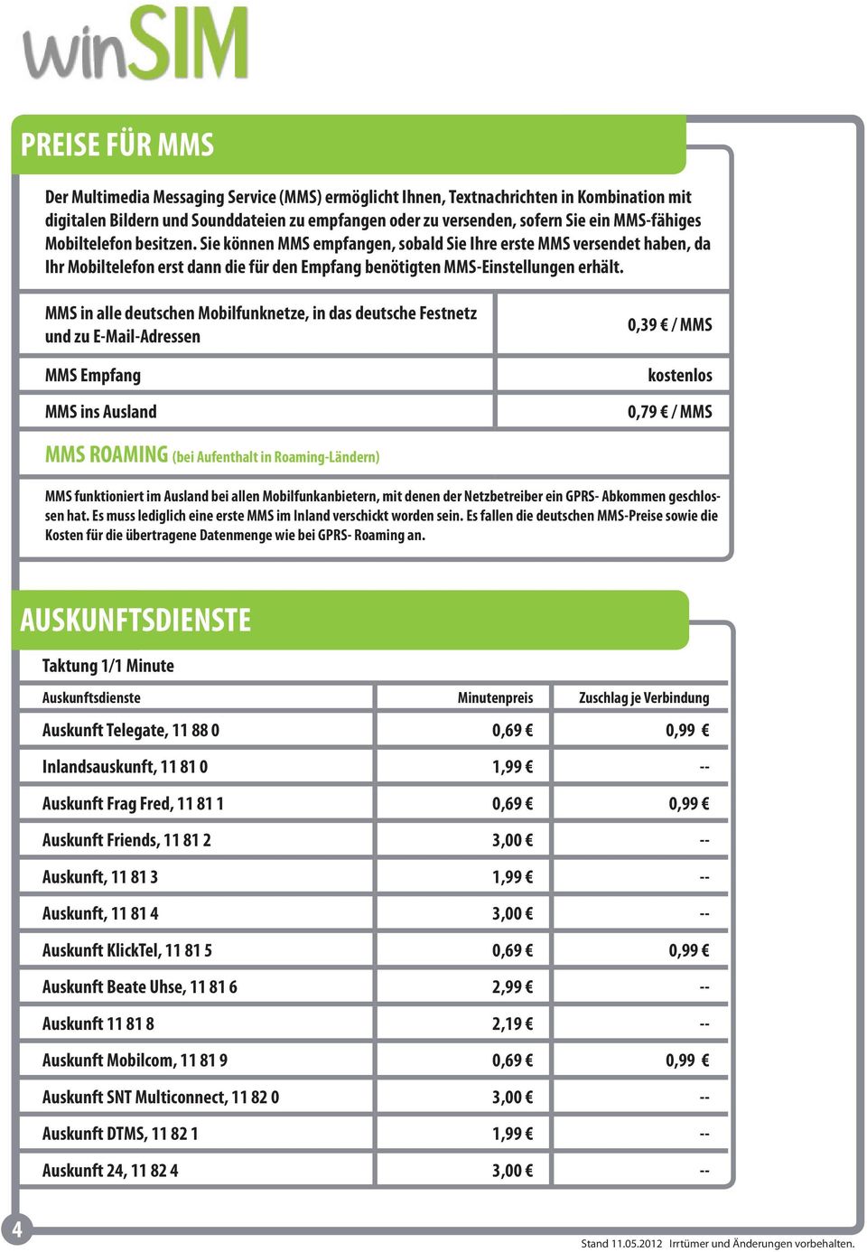 MMS in alle deutschen Mobilfunknetze, in das deutsche Festnetz und zu E-Mail-Adressen MMS Empfang MMS ins Ausland 0,39 / MMS 0,79 / MMS MMS ROAMING (bei Aufenthalt in Roaming-Ländern) MMS