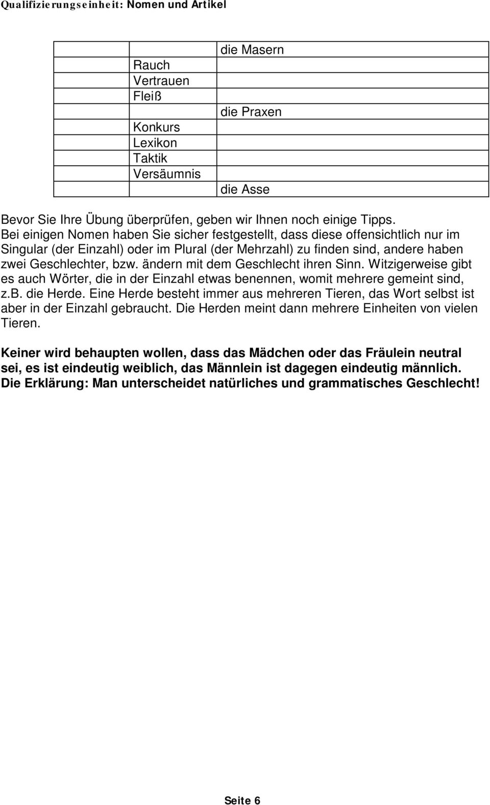 ändern mit dem Geschlecht ihren Sinn. Witzigerweise gibt es auch Wörter, die in der Einzahl etwas benennen, womit mehrere gemeint sind, z.b. die Herde.