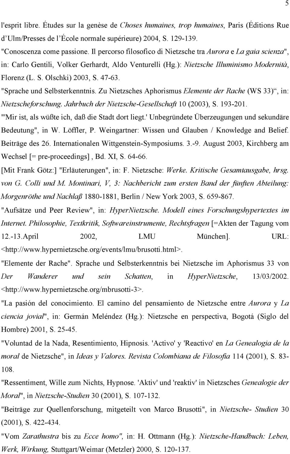 "Sprache und Selbsterkenntnis. Zu Nietzsches Aphorismus Elemente der Rache (WS 33), in: Nietzscheforschung. Jahrbuch der Nietzsche-Gesellschaft 10 (2003), S. 193-201.