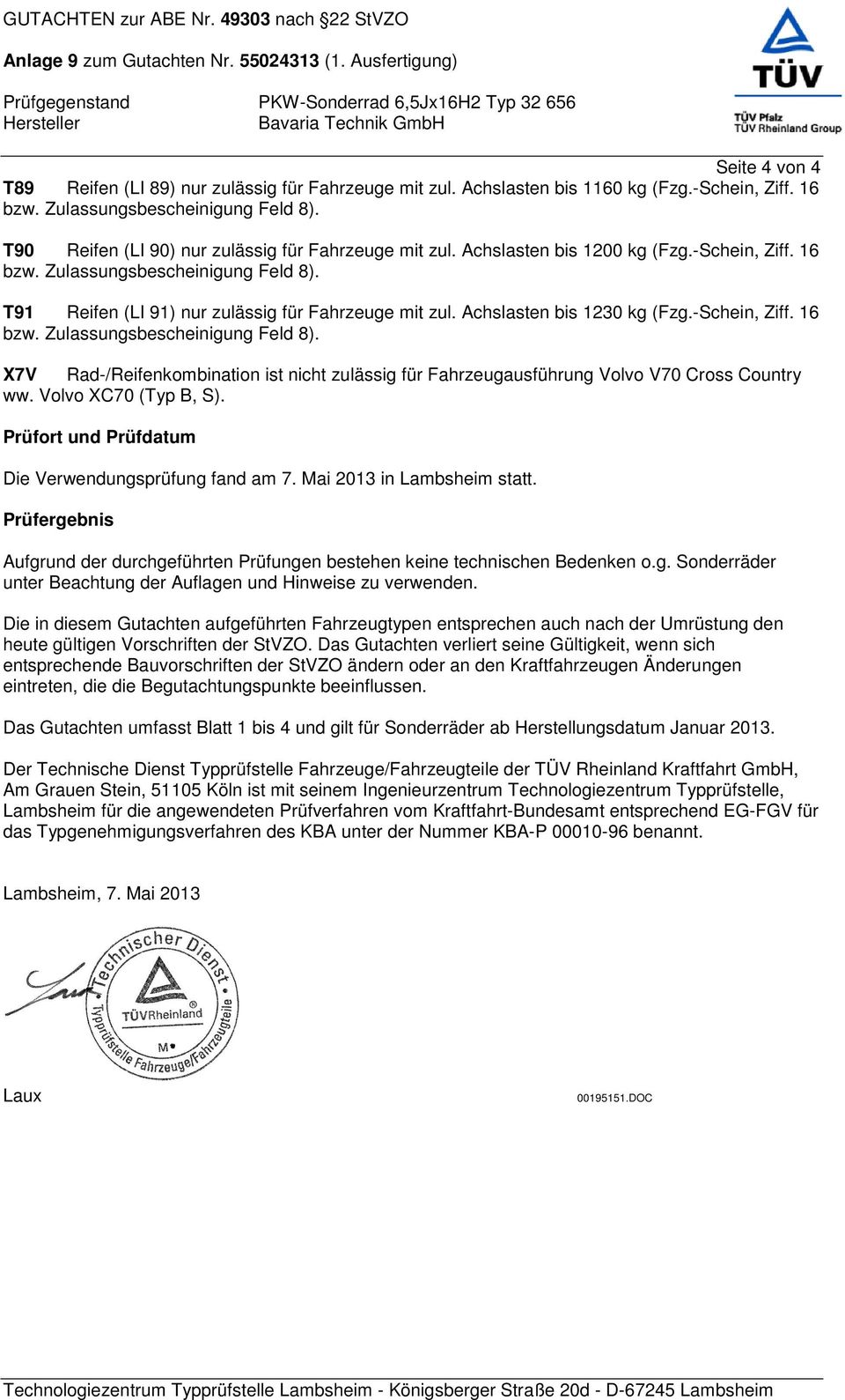 Volvo XC70 (Typ B, S). Prüfort und Prüfdatum Die Verwendungsprüfung fand am 7. Mai 2013 in Lambsheim statt. Prüfergebnis Aufgrund der durchgeführten Prüfungen bestehen keine technischen Bedenken o.g. Sonderräder unter Beachtung der Auflagen und Hinweise zu verwenden.