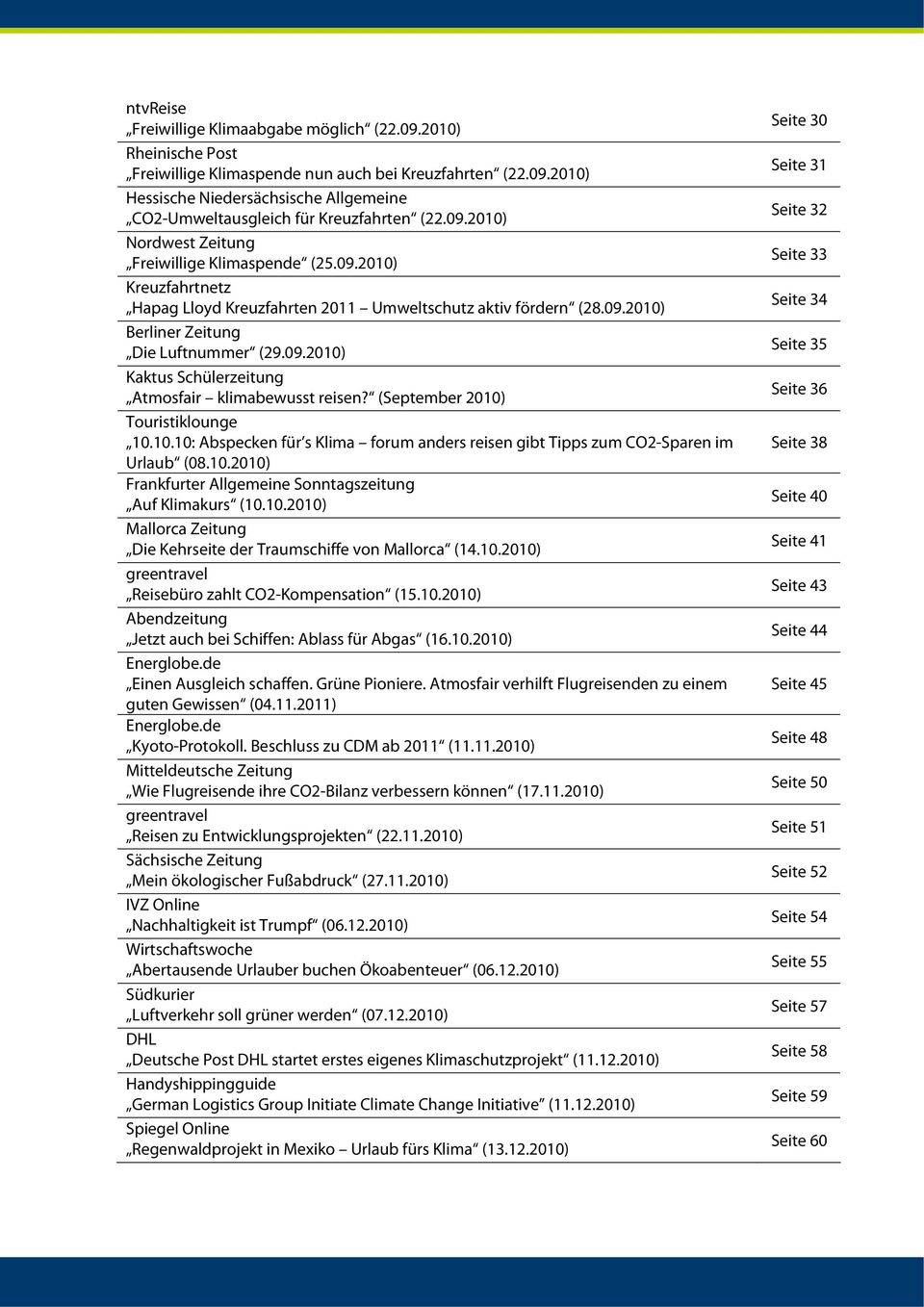 (September 2010) Touristiklounge 10.10.10: Abspecken für s Klima forum anders reisen gibt Tipps zum CO2-Sparen im Urlaub (08.10.2010) Frankfurter Allgemeine Sonntagszeitung Auf Klimakurs (10.10.2010) Mallorca Zeitung Die Kehrseite der Traumschiffe von Mallorca (14.
