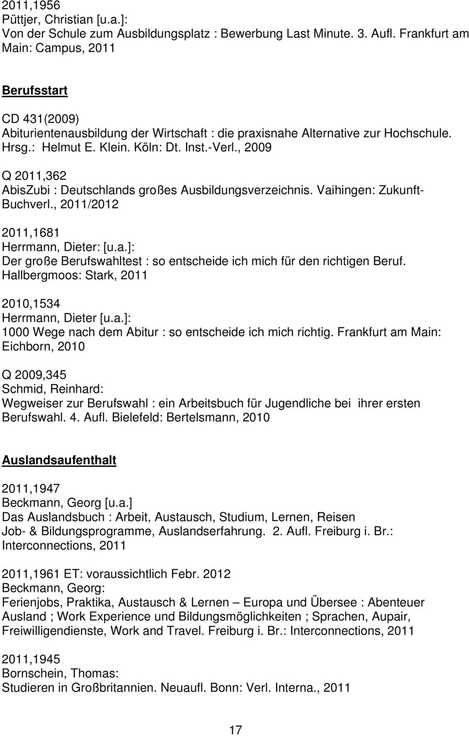 , 2009 Q 2011,362 AbisZubi : Deutschlands großes Ausbildungsverzeichnis. Vaihingen: Zukunft- Buchverl., 2011/2012 2011,1681 Herrmann, Dieter: [u.a.]: Der große Berufswahltest : so entscheide ich mich für den richtigen Beruf.