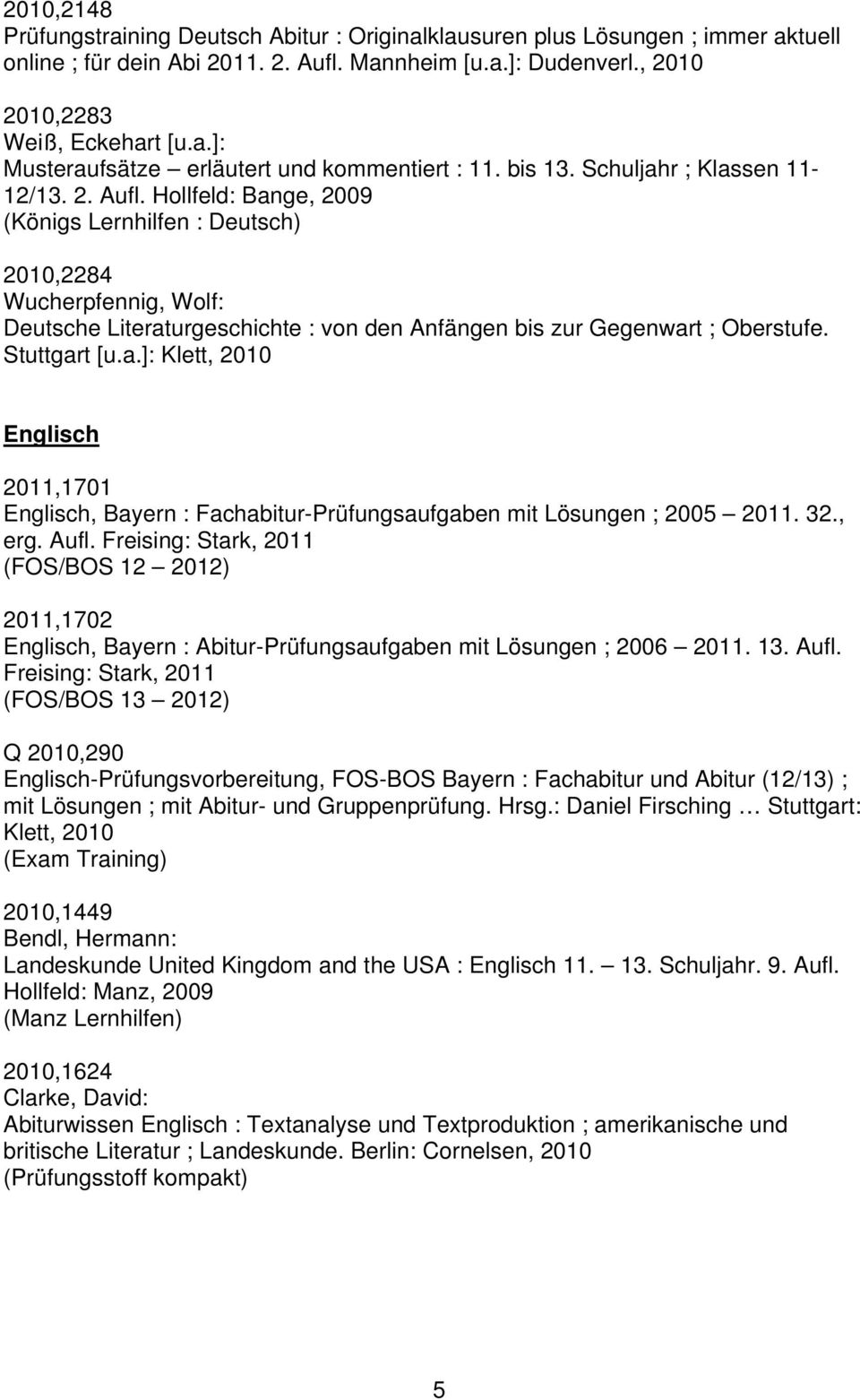 Hollfeld: Bange, 2009 (Königs Lernhilfen : Deutsch) 2010,2284 Wucherpfennig, Wolf: Deutsche Literaturgeschichte : von den Anfängen bis zur Gegenwart ; Oberstufe. Stuttgart [u.a.]: Klett, 2010 Englisch 2011,1701 Englisch, Bayern : Fachabitur-Prüfungsaufgaben mit Lösungen ; 2005 2011.