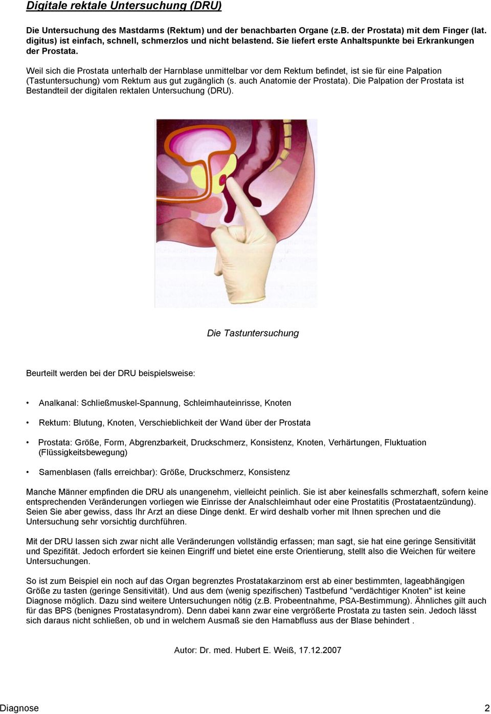Weil sich die Prostata unterhalb der Harnblase unmittelbar vor dem Rektum befindet, ist sie für eine Palpation (Tastuntersuchung) vom Rektum aus gut zugänglich (s. auch Anatomie der Prostata).
