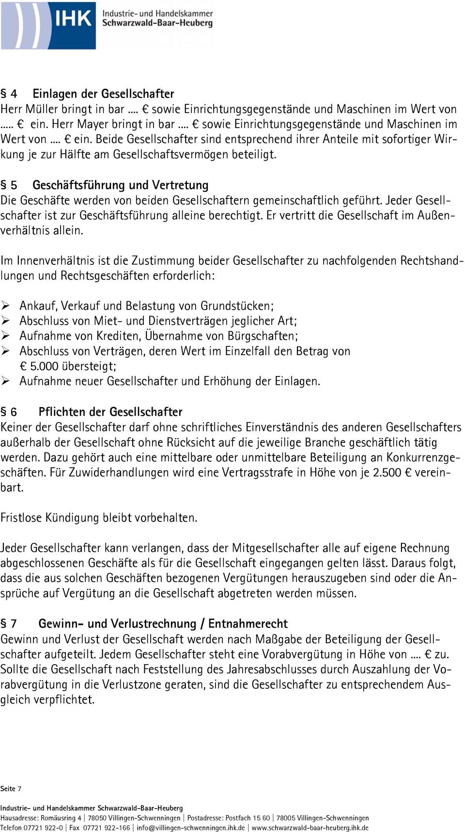 5 Geschäftsführung und Vertretung Die Geschäfte werden von beiden Gesellschaftern gemeinschaftlich geführt. Jeder Gesellschafter ist zur Geschäftsführung alleine berechtigt.