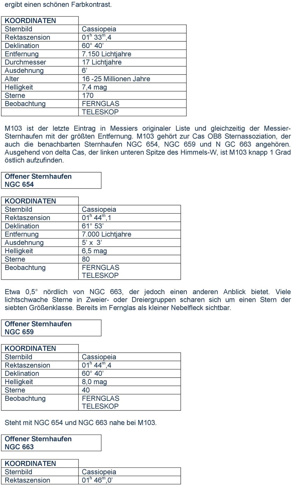 mit der größten. M103 gehört zur Cas OB8 Sternassoziation, der auch die benachbarten Sternhaufen NGC 654, NGC 659 und N GC 663 angehören.