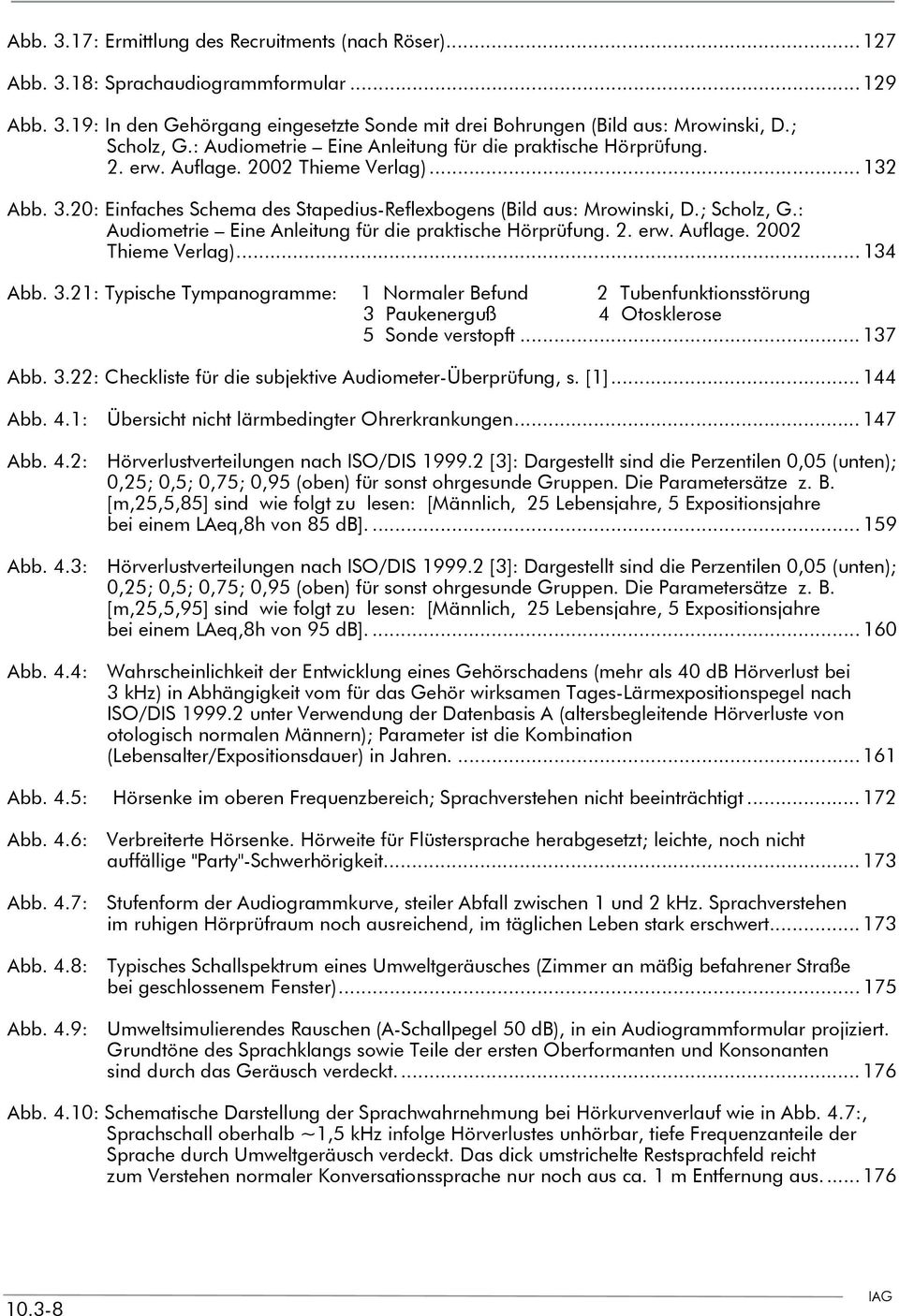 ; Scholz, G.: Audiometrie Eine Anleitung für die praktische Hörprüfung. 2. erw. Auflage. 2002 Thieme Verlag)... 134 Abb. 3.