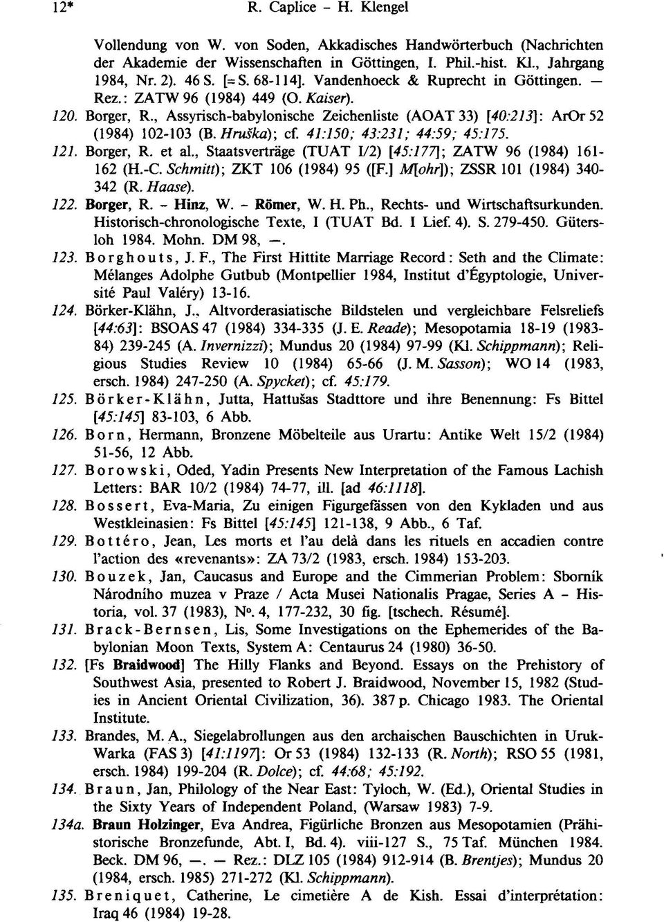 41:150; 43:231; 44:59; 45:175. 121. Borger, R. et al., Staatsverträge (TUAT 1/2), [ 45:177 ] ZATW 96 (1984) 161-162 (H.-C., ( Schmitt ZKT 106 (1984) 95 ([F.] M[ohr]); ZSSR 101 (1984) 340-342 (R.