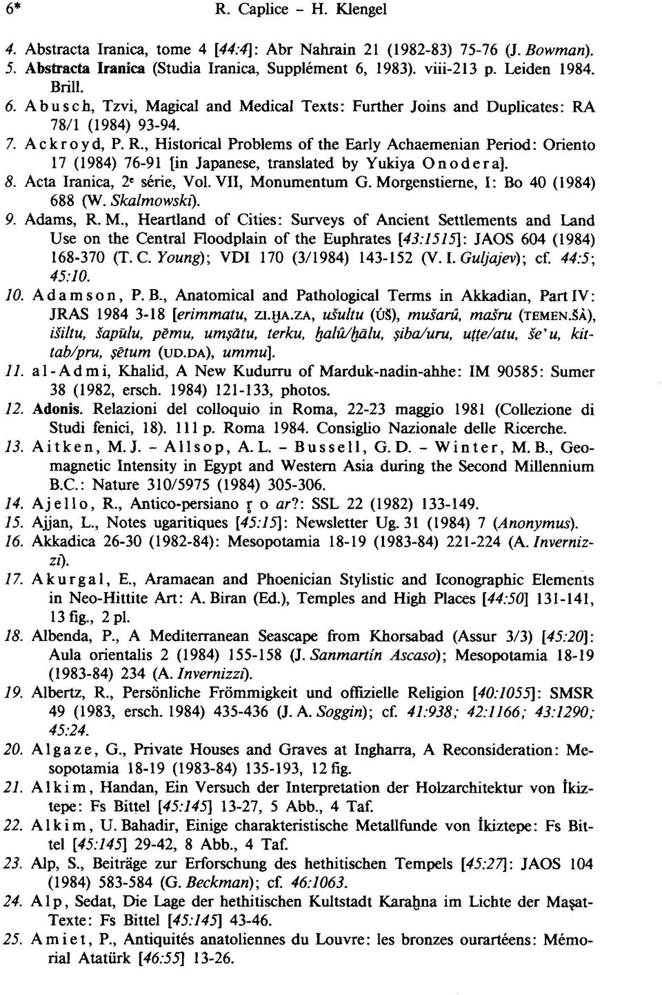 78/1 (1984) 93-94. 7. А с кг о y d, P. R., Historical Problems of the Early Achaemenian Period: Oriento 17 (1984) 76-91 {in Japanese, translated by Yukiya Onodera]. 8. Acta Iranica, 2 e série, Vol.