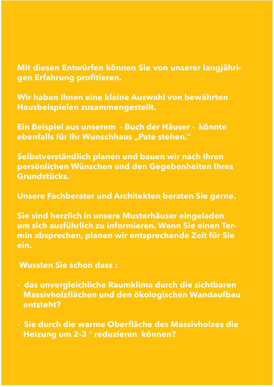 Selbstverständlich planen und bauen wir nach Ihren persönlichen Wünschen und den Gegebenheiten Ihres Grundstücks. Unsere Fachberater und Architekten beraten Sie gerne.