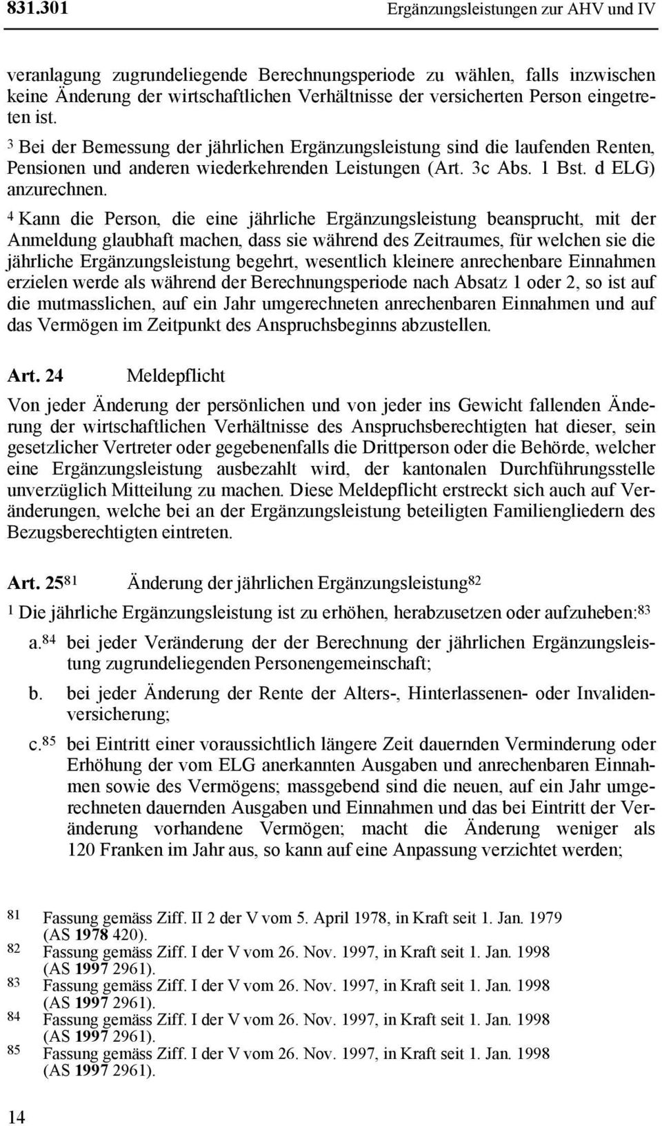 4 Kann die Person, die eine jährliche Ergänzungsleistung beansprucht, mit der Anmeldung glaubhaft machen, dass sie während des Zeitraumes, für welchen sie die jährliche Ergänzungsleistung begehrt,