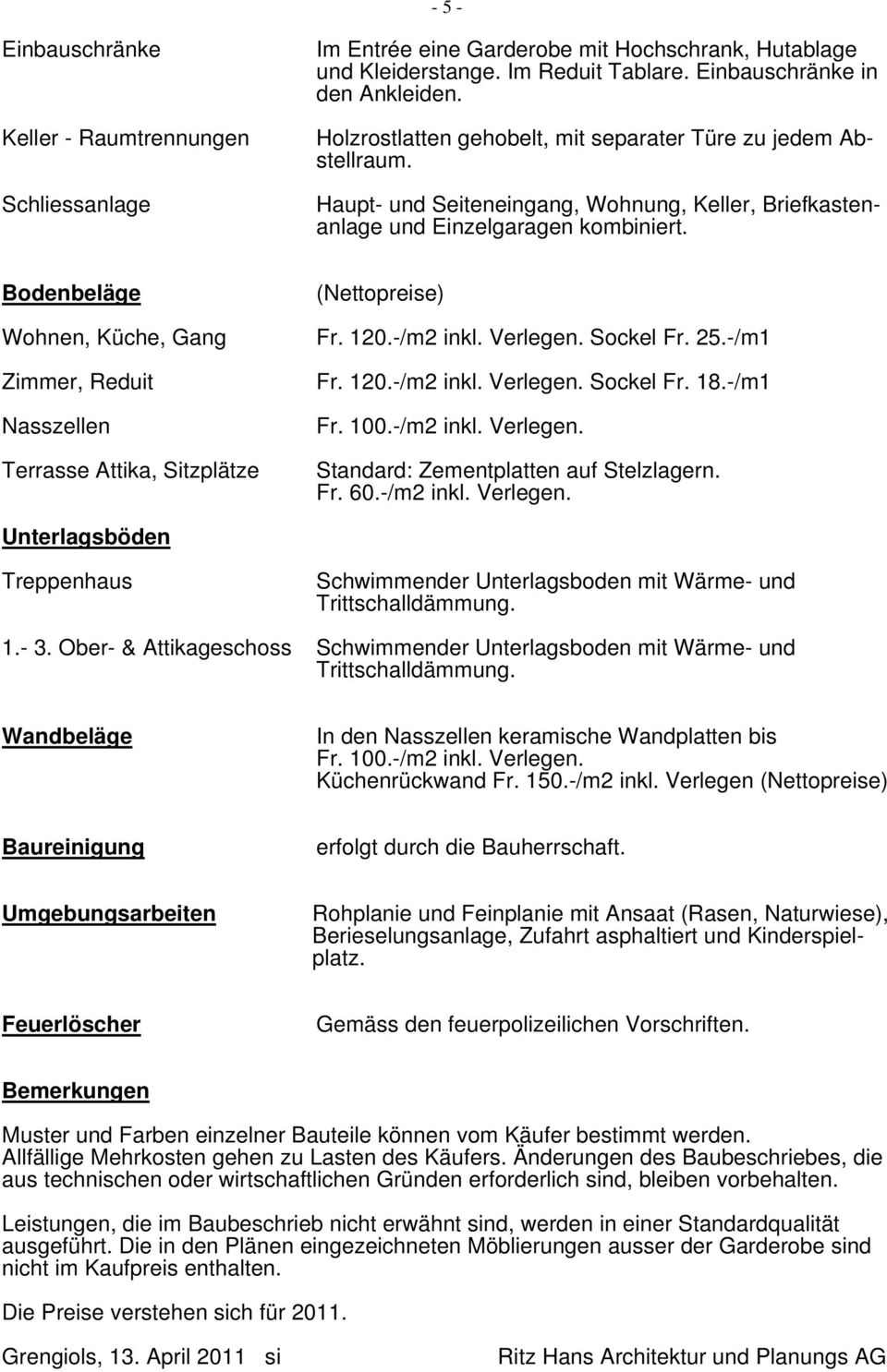 Bodenbeläge Wohnen, Küche, Gang Zimmer, Reduit Nasszellen Terrasse Attika, Sitzplätze (Nettopreise) Fr. 120.-/m2 inkl. Verlegen. Sockel Fr. 25.-/m1 Fr. 120.-/m2 inkl. Verlegen. Sockel Fr. 18.-/m1 Fr. 100.