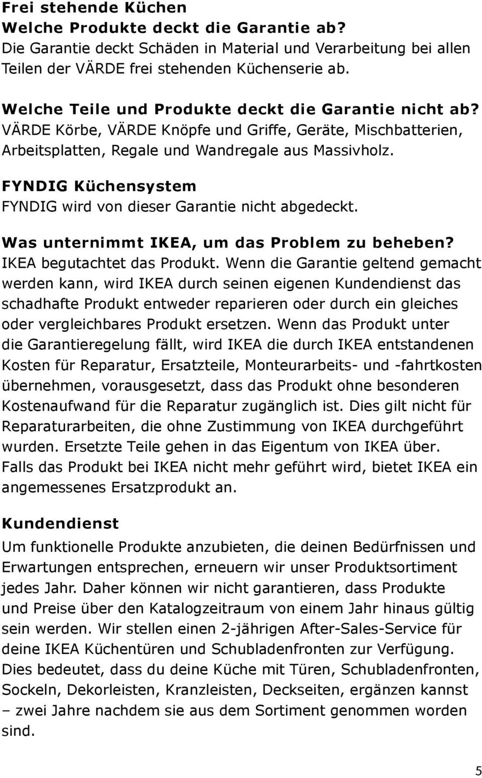 FYNDIG Küchensystem FYNDIG wird von dieser Garantie nicht abgedeckt. Was unternimmt IKEA, um das Problem zu beheben? IKEA begutachtet das Produkt.