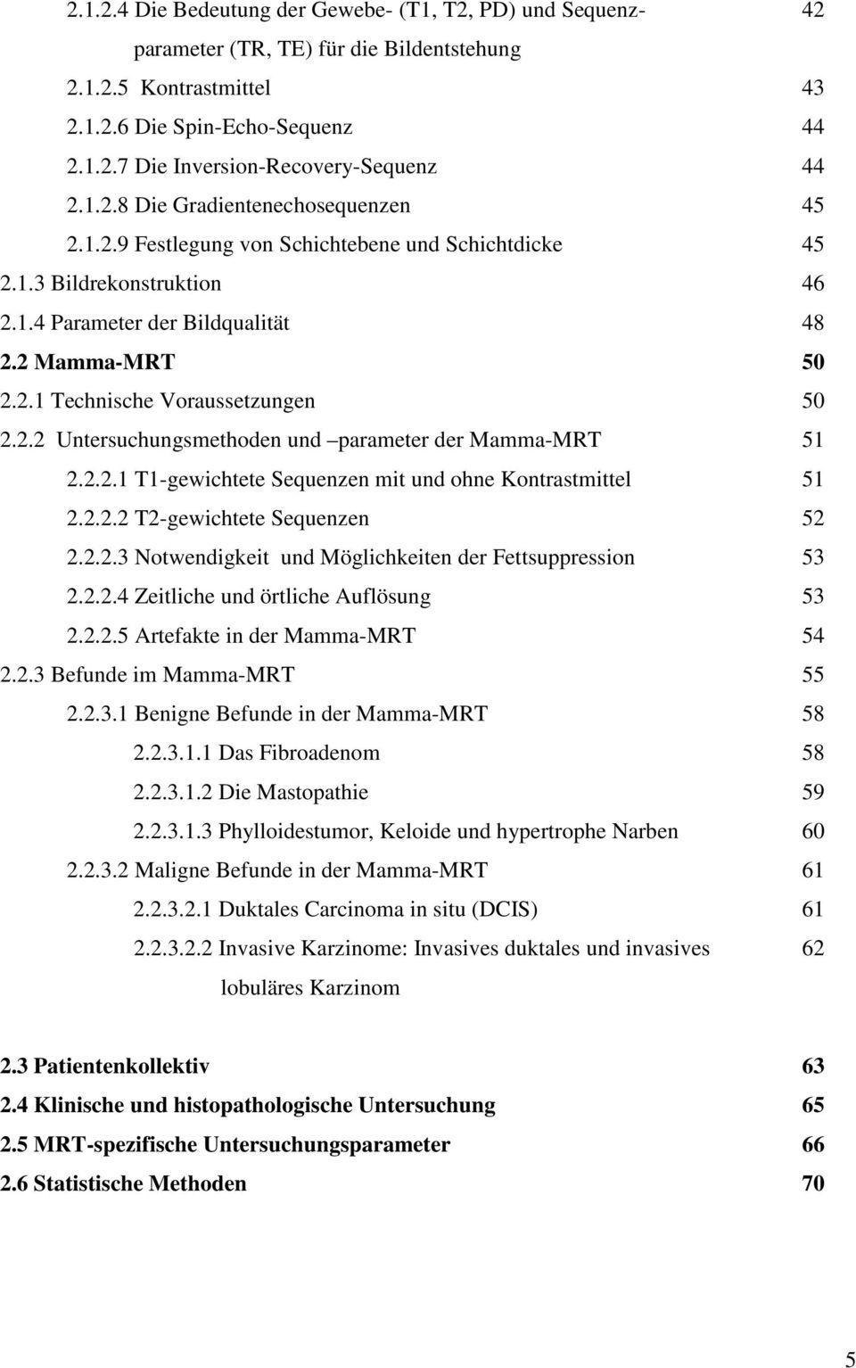 2.2 Untersuchungsmethoden und parameter der Mamma-MRT 51 2.2.2.1 T1-gewichtete Sequenzen mit und ohne Kontrastmittel 51 2.2.2.2 T2-gewichtete Sequenzen 52 2.2.2.3 Notwendigkeit und Möglichkeiten der Fettsuppression 53 2.