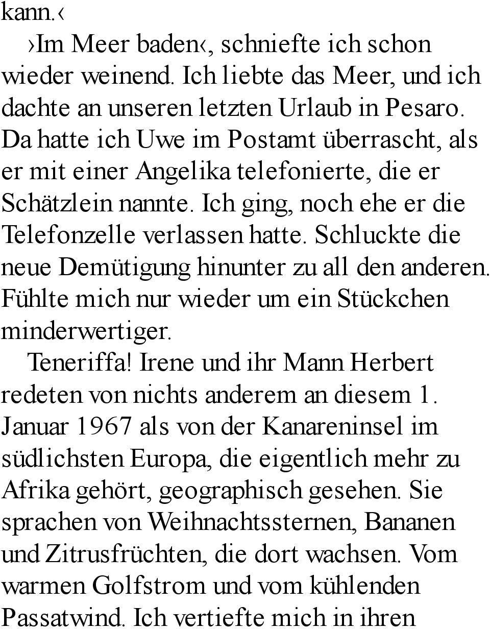 Schluckte die neue Demütigung hinunter zu all den anderen. Fühlte mich nur wieder um ein Stückchen minderwertiger. Teneriffa! Irene und ihr Mann Herbert redeten von nichts anderem an diesem 1.