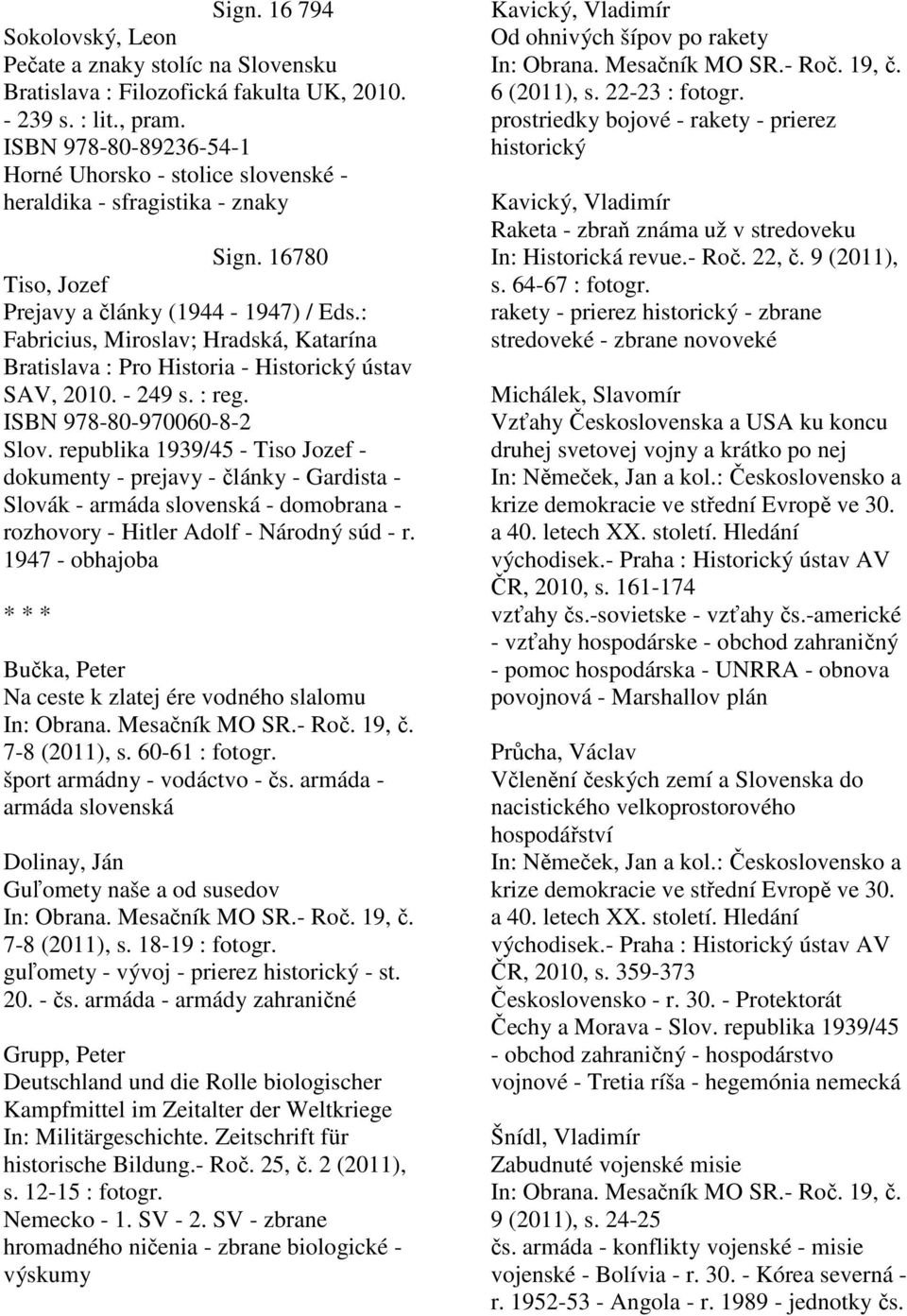 : Fabricius, Miroslav; Hradská, Katarína Bratislava : Pro Historia - Historický ústav SAV, 2010. - 249 s. : reg. ISBN 978-80-970060-8-2 Slov.