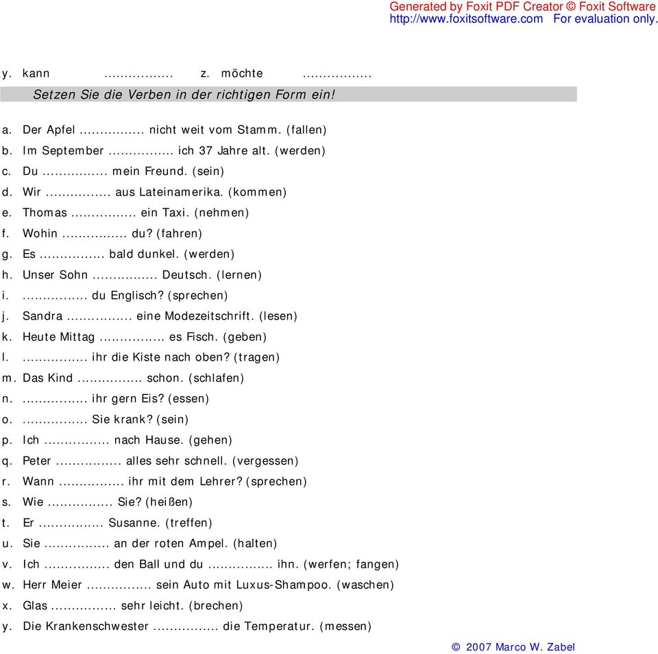 .. eine Mdezeitschrift. (lesen) k. Heute Mittag... es Fisch. (geben) l.... ihr die Kiste nach ben? (tragen) m. Das Kind... schn. (schlafen) n.... ihr gern Eis? (essen).... Sie krank? (sein) p. Ich.