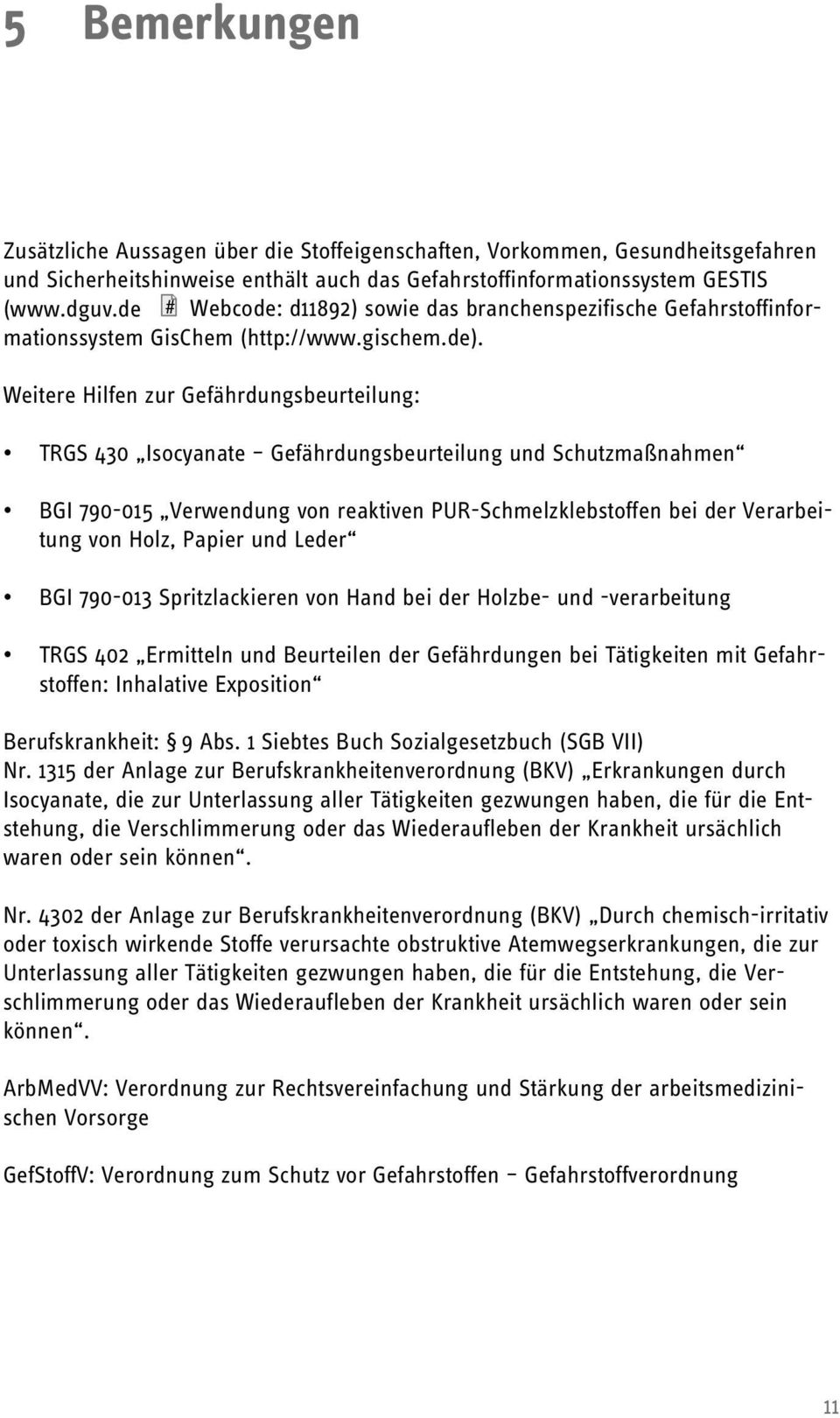 Weitere Hilfen zur Gefährdungsbeurteilung: TRGS 430 Isocyanate Gefährdungsbeurteilung und Schutzmaßnahmen BGI 790-015 Verwendung von reaktiven PUR-Schmelzklebstoffen bei der Verarbeitung von Holz,