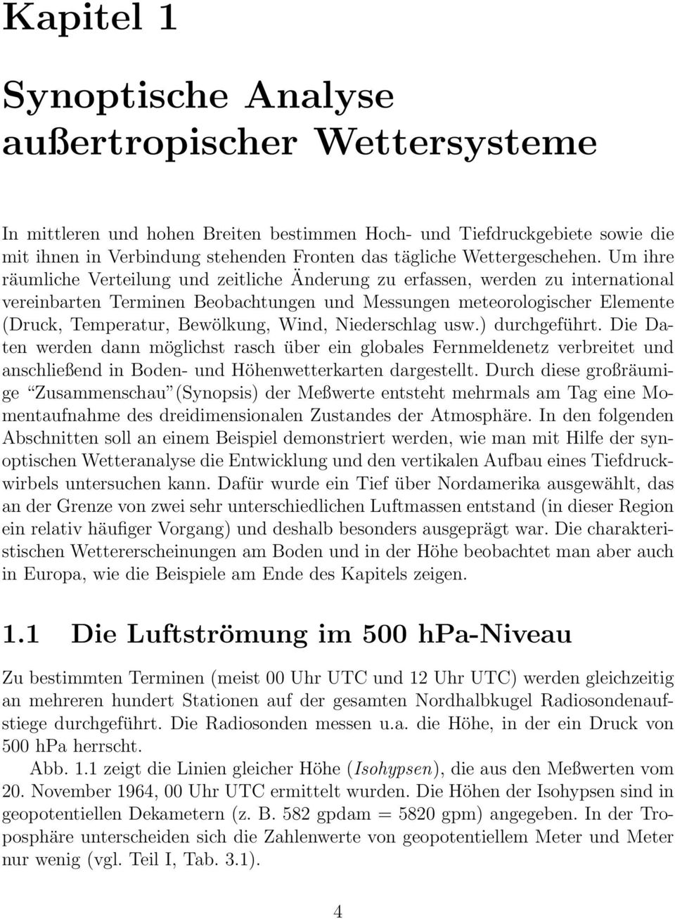 Um ihre räumliche Verteilung und zeitliche Änderung zu erfassen, werden zu international vereinbarten Terminen Beobachtungen und Messungen meteorologischer Elemente (Druck, Temperatur, Bewölkung,