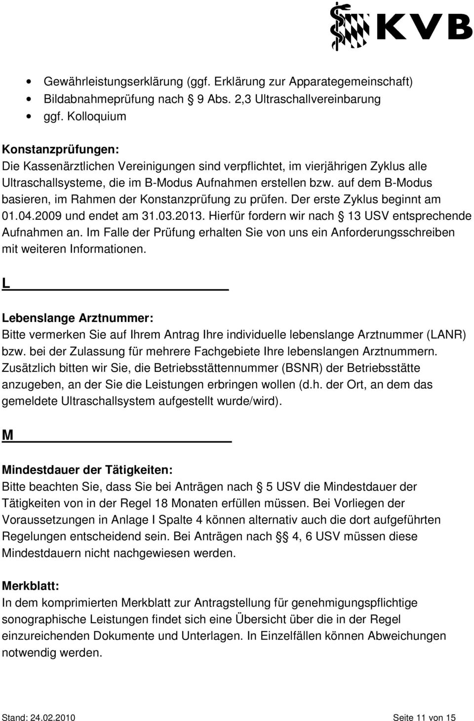 auf dem B-Modus basieren, im Rahmen der Konstanzprüfung zu prüfen. Der erste Zyklus beginnt am 01.04.2009 und endet am 31.03.2013. Hierfür fordern wir nach 13 USV entsprechende Aufnahmen an.