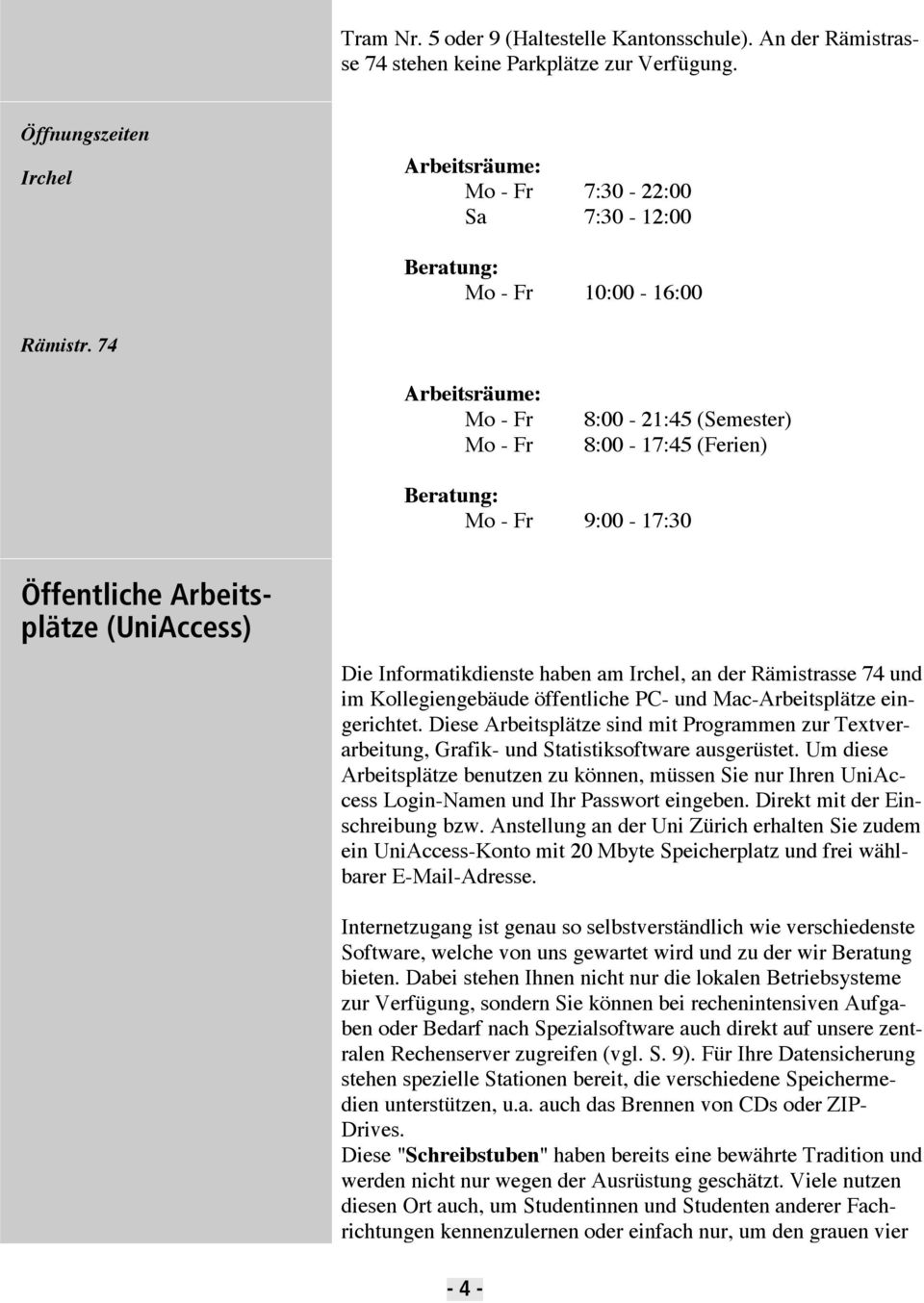 74 Arbeitsräume: Mo - Fr Mo - Fr 8:00-21:45 (Semester) 8:00-17:45 (Ferien) Beratung: Mo - Fr 9:00-17:30 Öffentliche Arbeitsplätze (UniAccess) Die Informatikdienste haben am Irchel, an der Rämistrasse