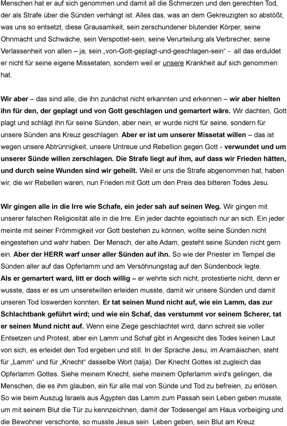 Verbrecher, seine Verlassenheit von allen ja, sein von-gott-geplagt-und-geschlagen-sein - all das erduldet er nicht für seine eigene Missetaten, sondern weil er unsere Krankheit auf sich genommen hat.