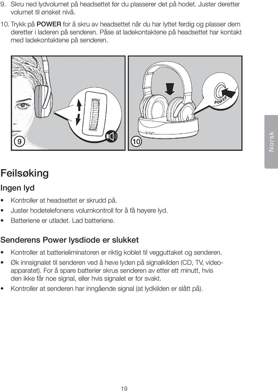 9 10 Norsk Feilsøking Ingen lyd Kontroller at headsettet er skrudd på. Juster hodetelefonens volumkontroll for å få høyere lyd. Batteriene er utladet. Lad batteriene.