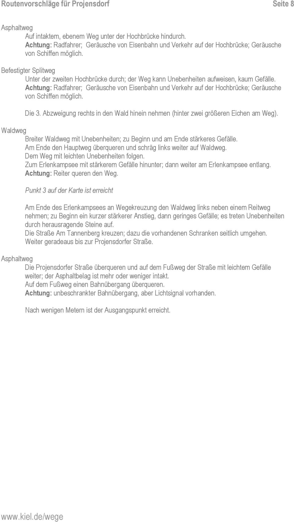 Achtung: Radfahrer; Geräusche von Eisenbahn und Verkehr auf der Hochbrücke; Geräusche von Schiffen möglich. Die 3. Abzweigung rechts in den Wald hinein nehmen (hinter zwei größeren Eichen am Weg).