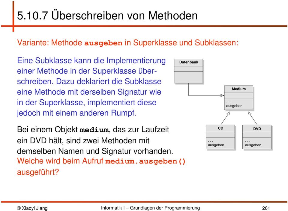 Dazu deklariert die Subklasse eine Methode mit derselben Signatur wie in der Superklasse, implementiert diese