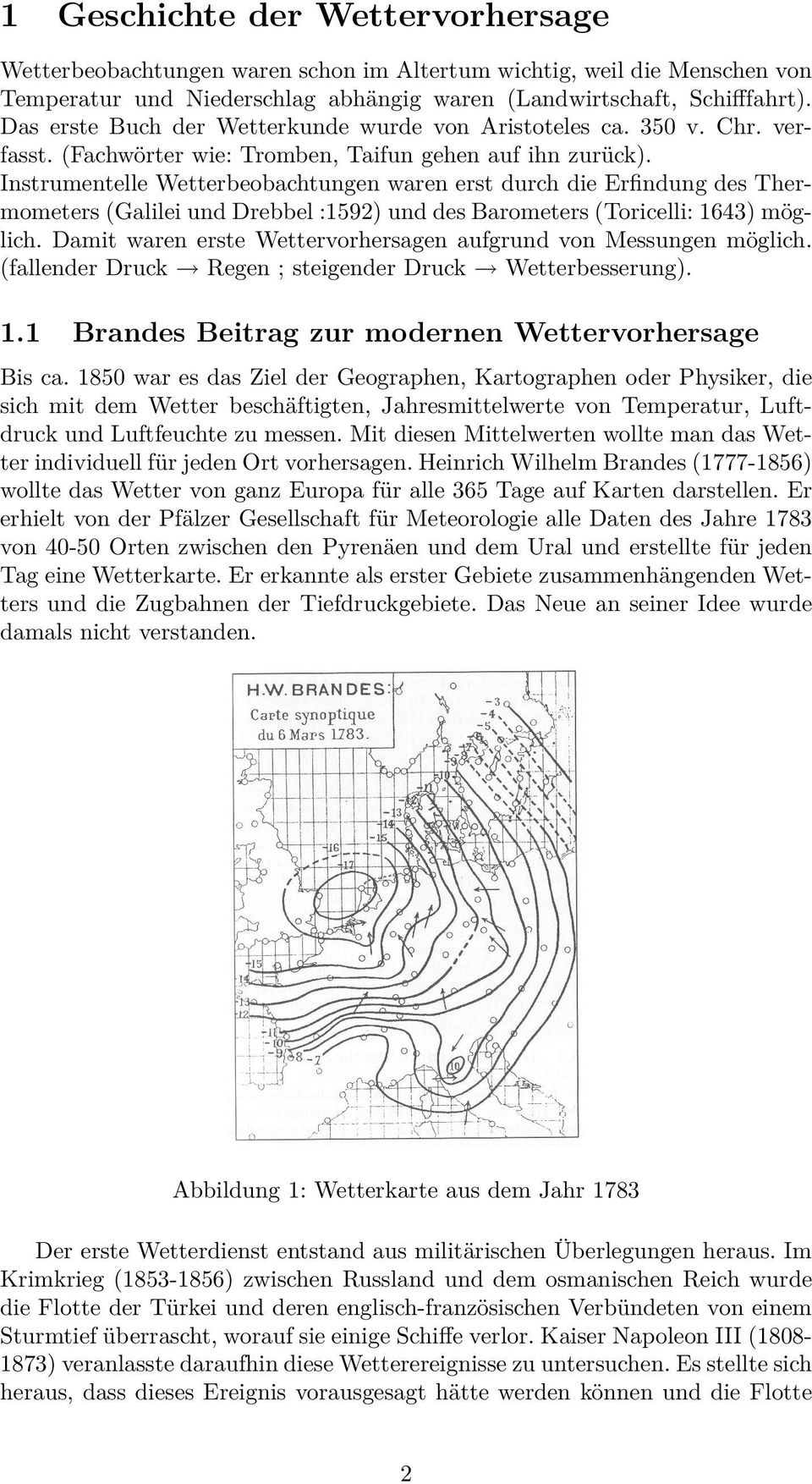Instrumentelle Wetterbeobachtungen waren erst durch die Erfindung des Thermometers (Galilei und Drebbel :1592) und des Barometers (Toricelli: 1643) möglich.
