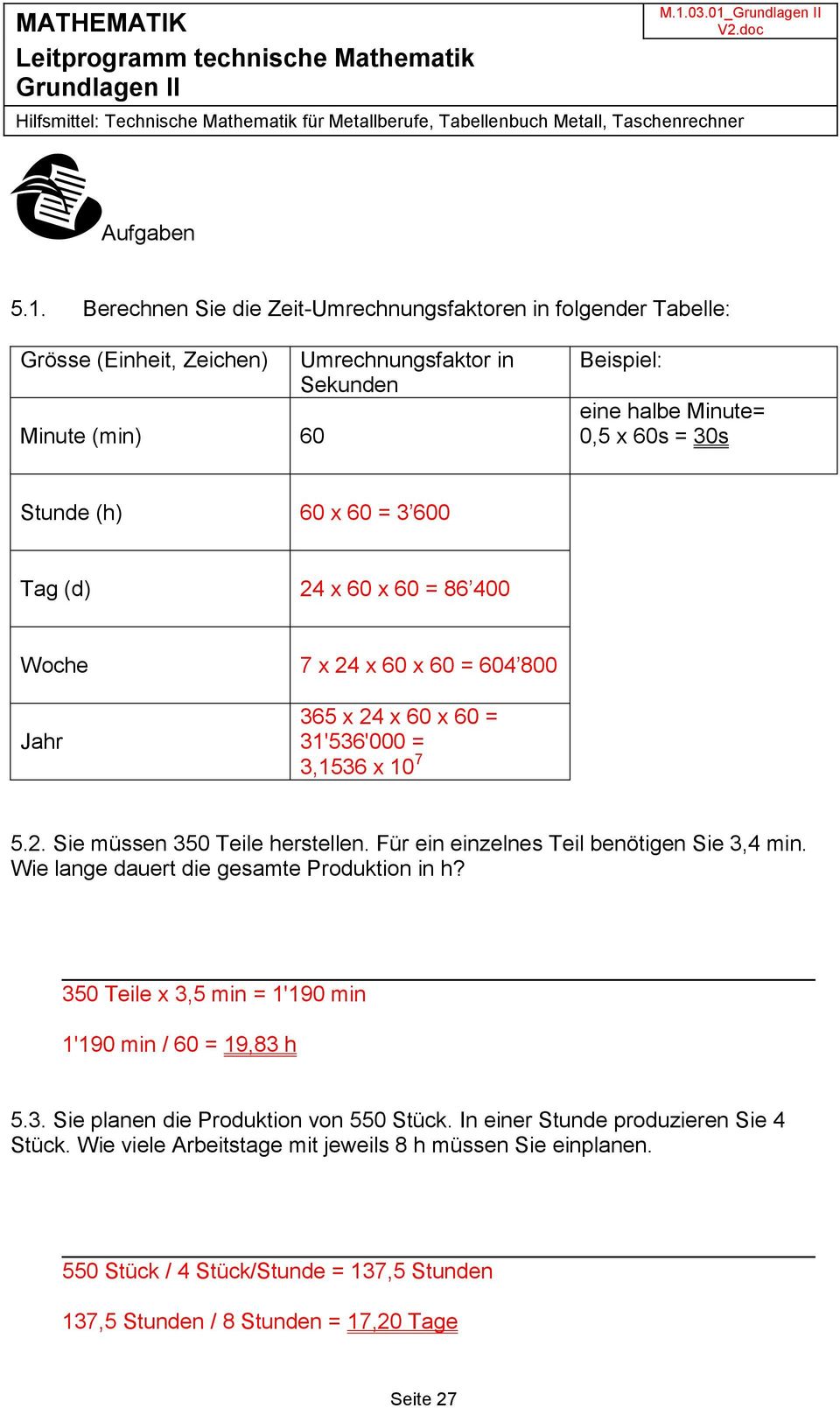 (h) 60 x 60 = 3 600 Tag (d) 24 x 60 x 60 = 86 400 Woche 7 x 24 x 60 x 60 = 604 800 Jahr 365 x 24 x 60 x 60 = 31'536'000 = 3,1536 x 10 7 5.2. Sie müssen 350 Teile herstellen.