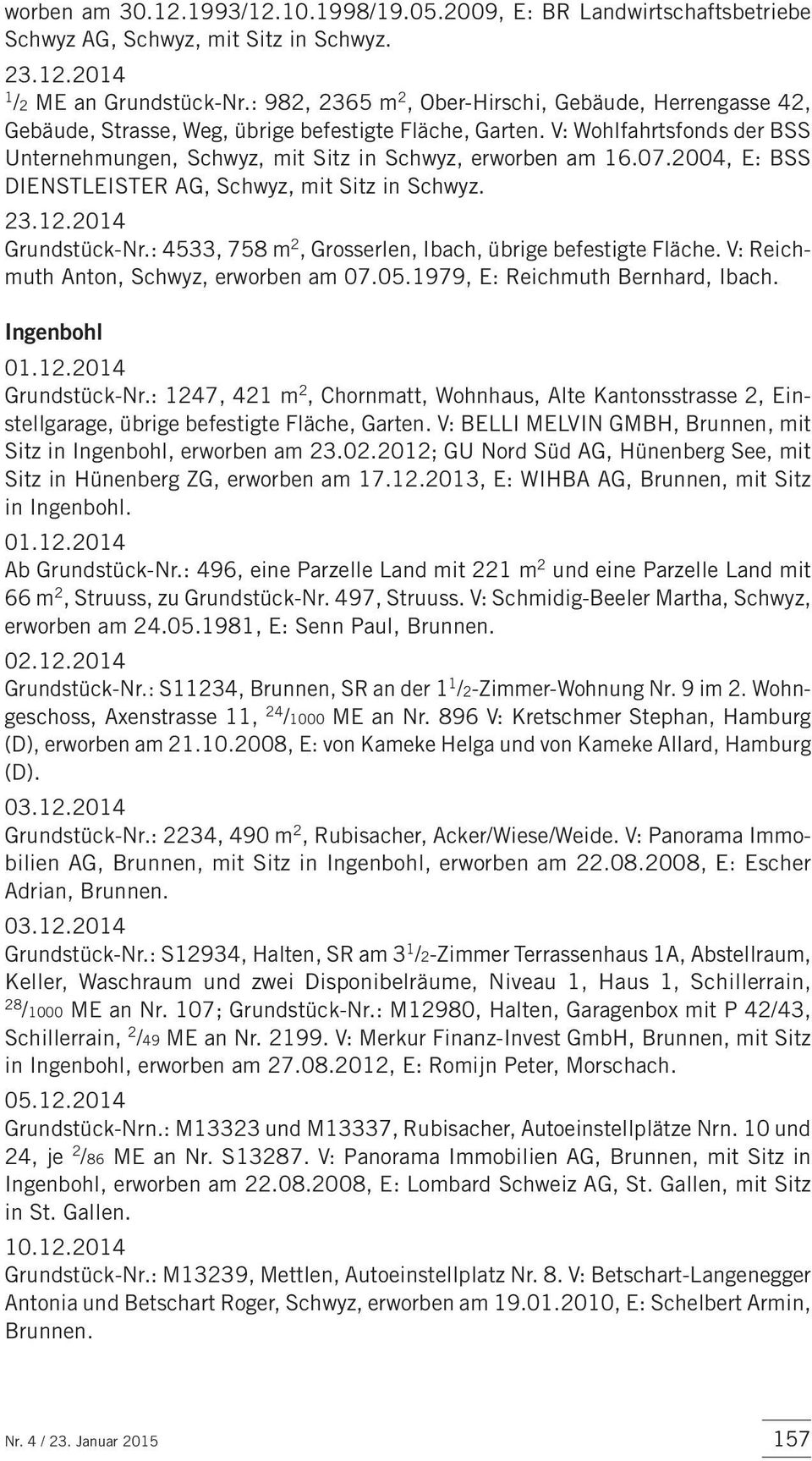 07.2004, E: BSS DIENSTLEISTER AG, Schwyz, mit Sitz in Schwyz. 23.12.2014 Grundstück-Nr.: 4533, 758 m 2, Grosserlen, Ibach, übrige befestigte Fläche. V: Reichmuth Anton, Schwyz, erworben am 07.05.
